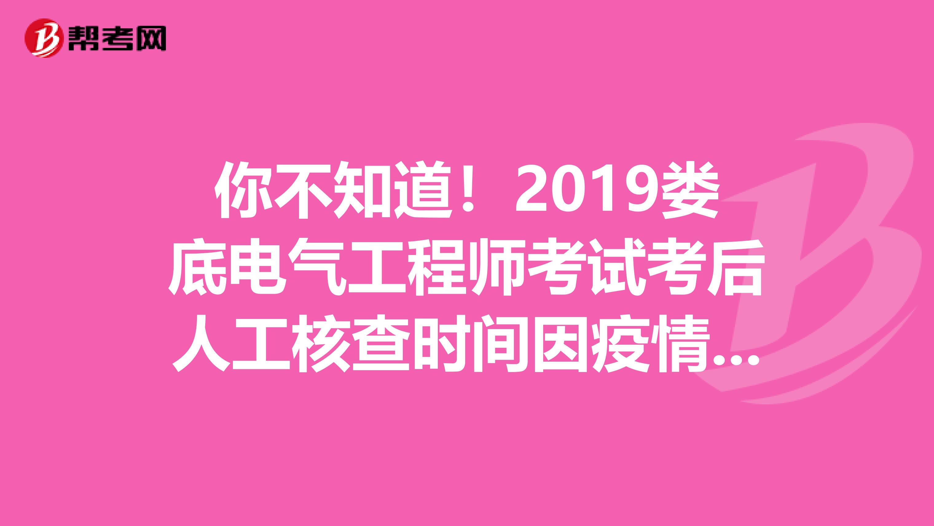 你不知道！2019娄底电气工程师考试考后人工核查时间因疫情延后啦！