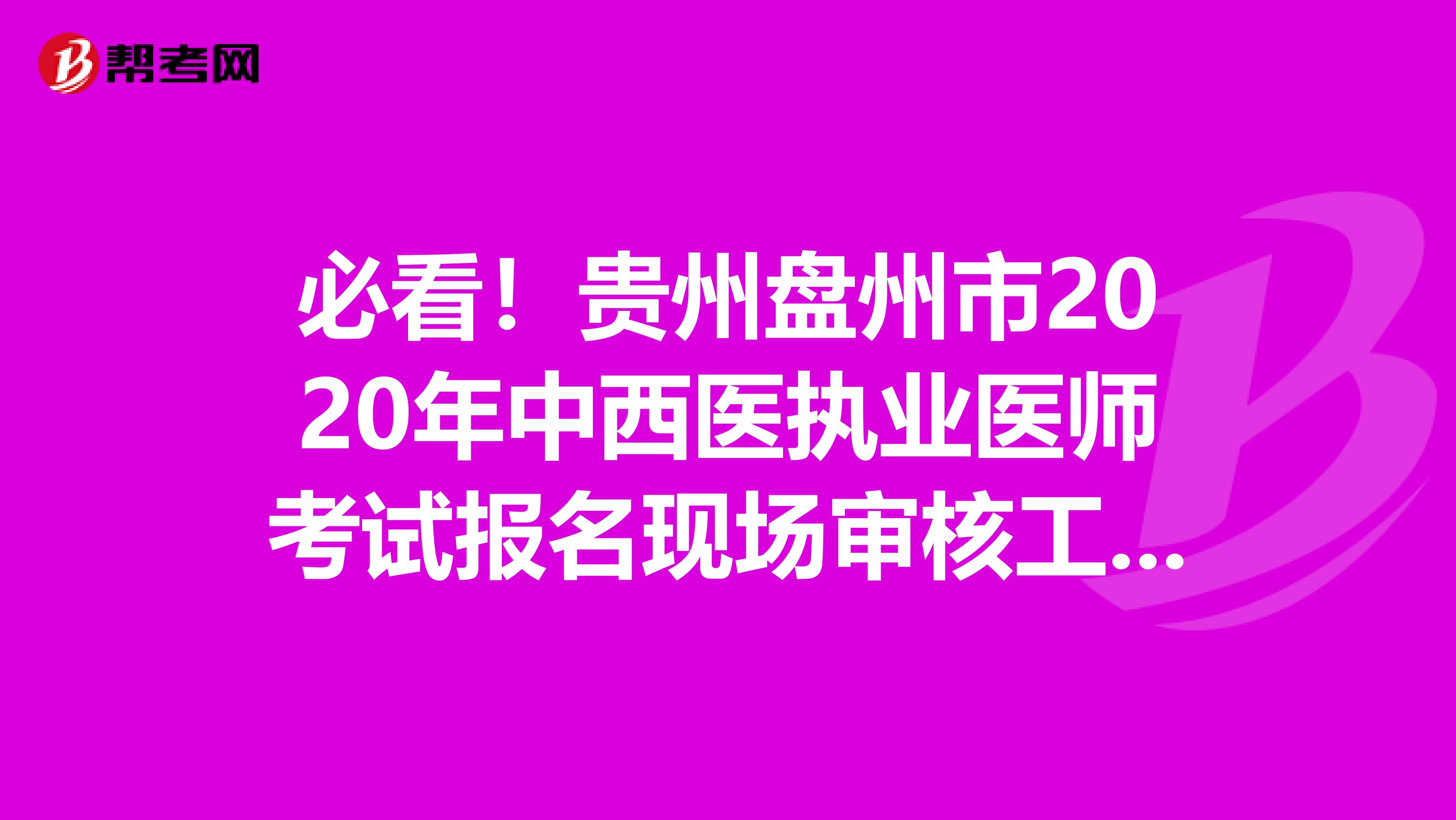 必看！贵州盘州市2020年中西医执业医师考试报名现场审核工作通知