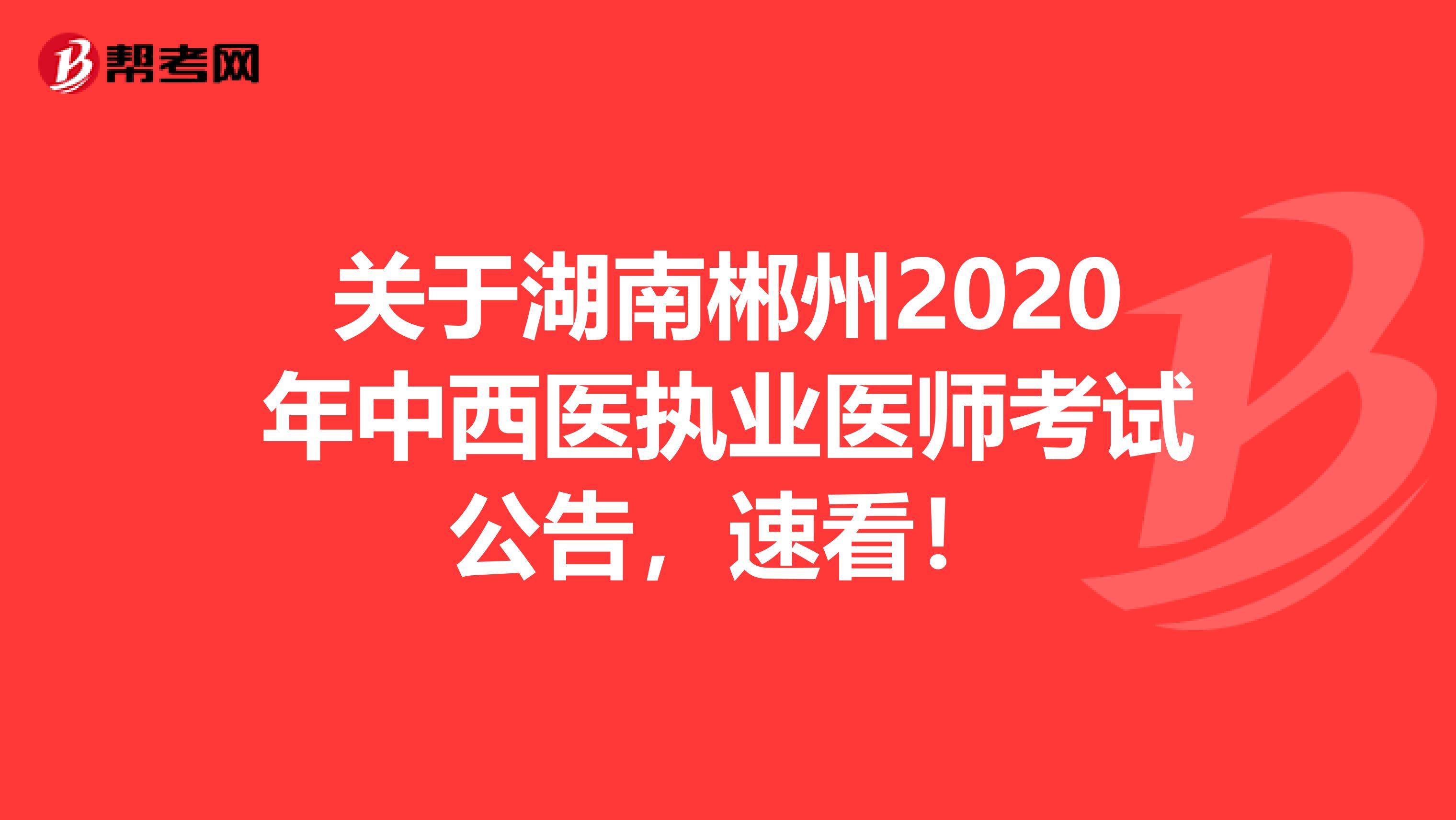 关于湖南郴州2020年中西医执业医师考试公告，速看！