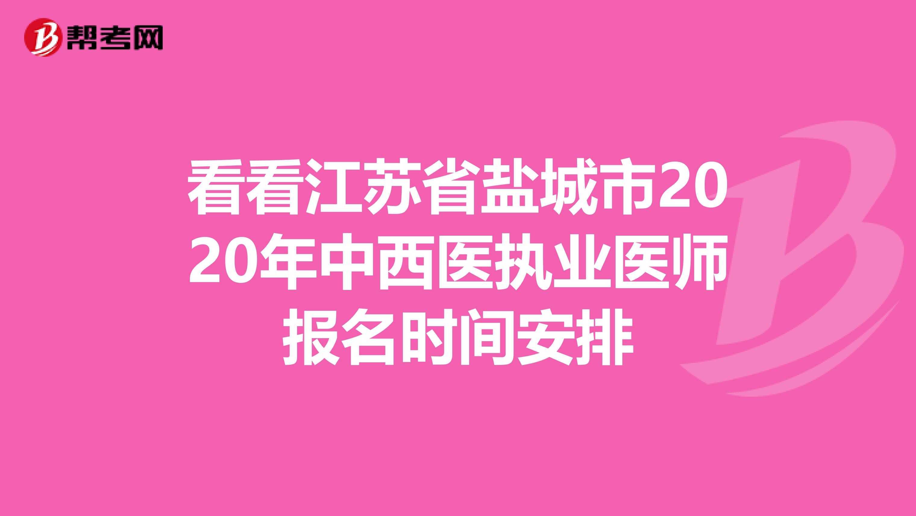 看看江苏省盐城市2020年中西医执业医师报名时间安排