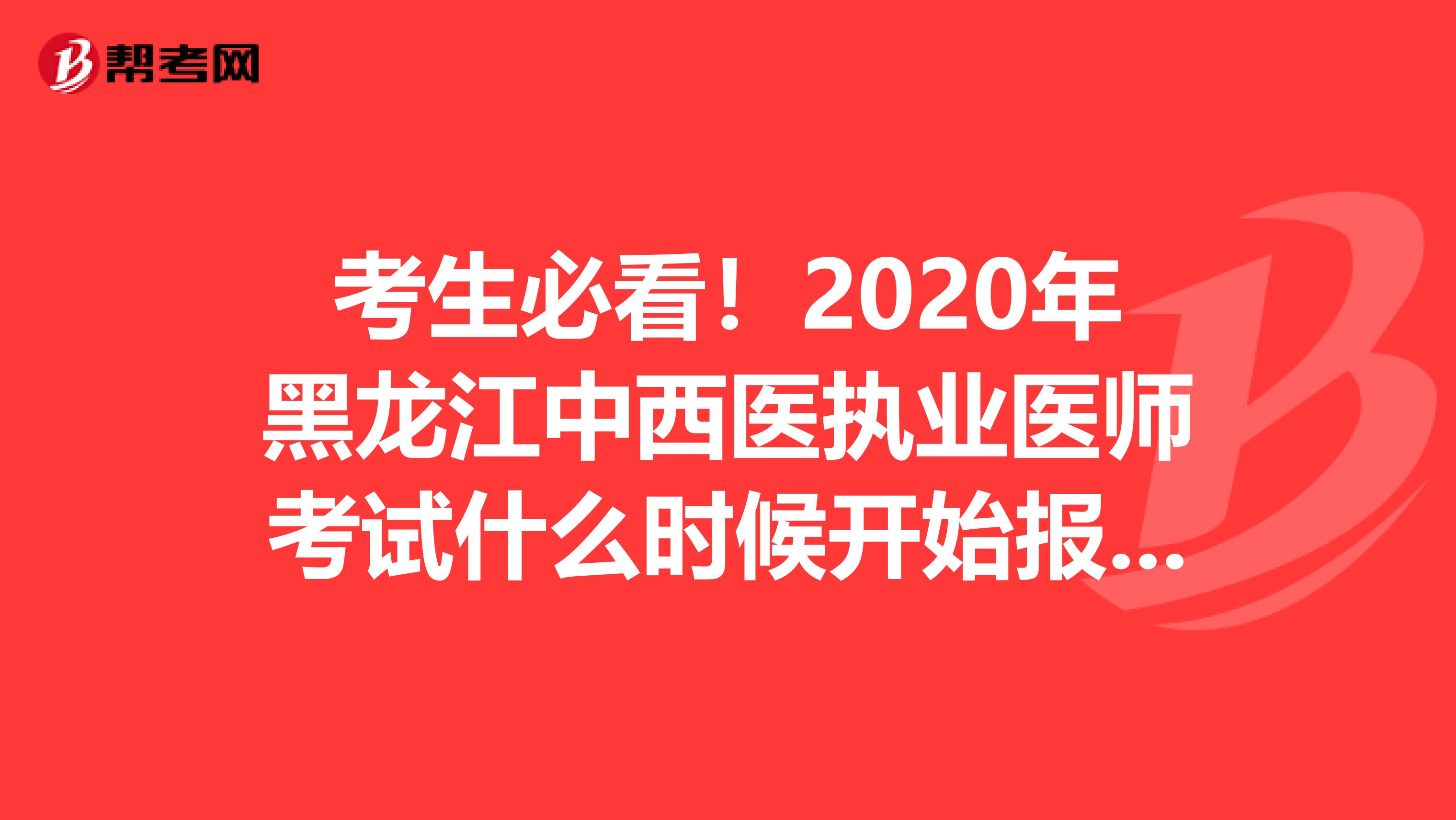 考生必看！2020年黑龙江中西医执业医师考试什么时候开始报名？