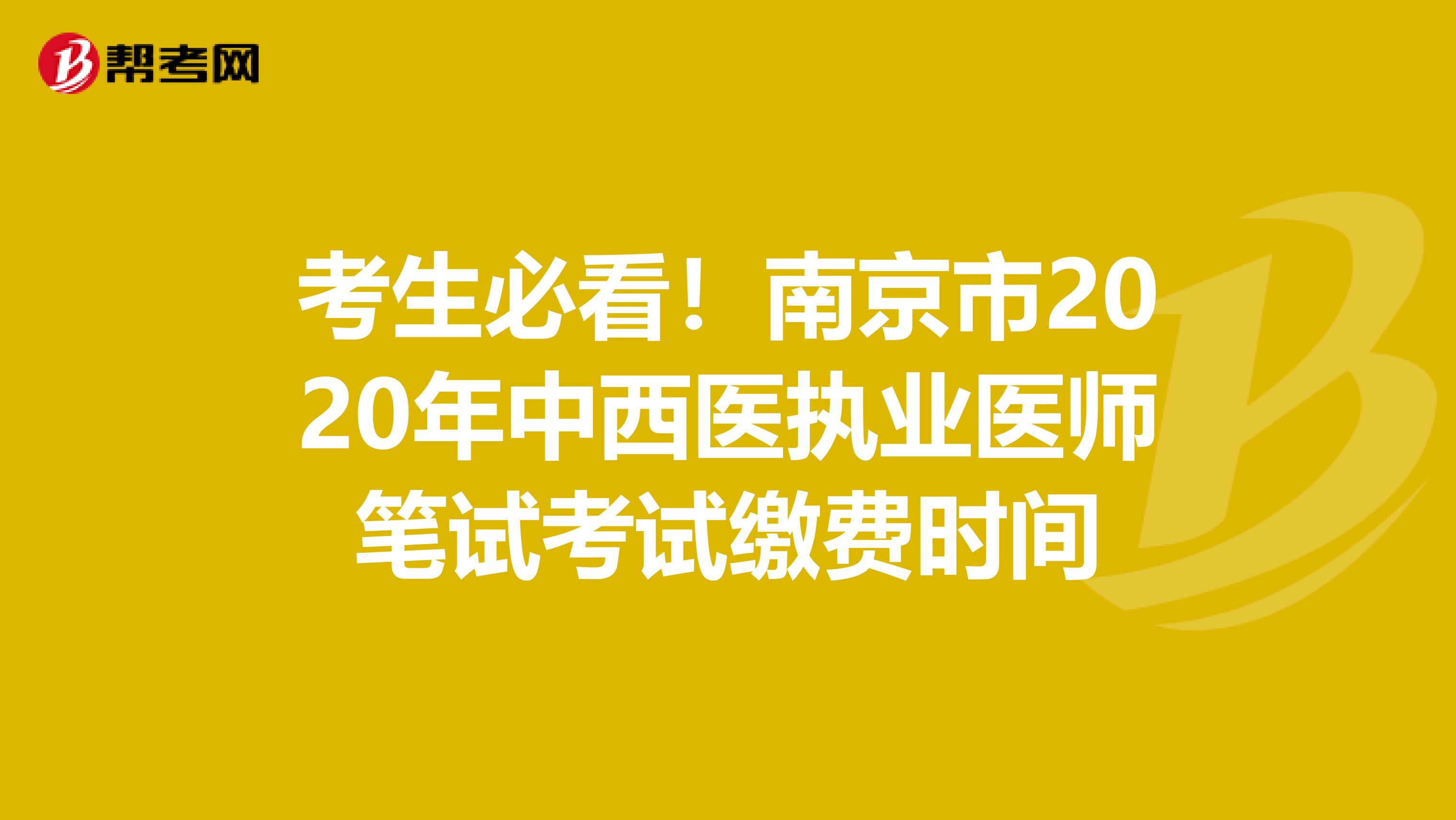 考生必看！南京市2020年中西医执业医师笔试考试缴费时间