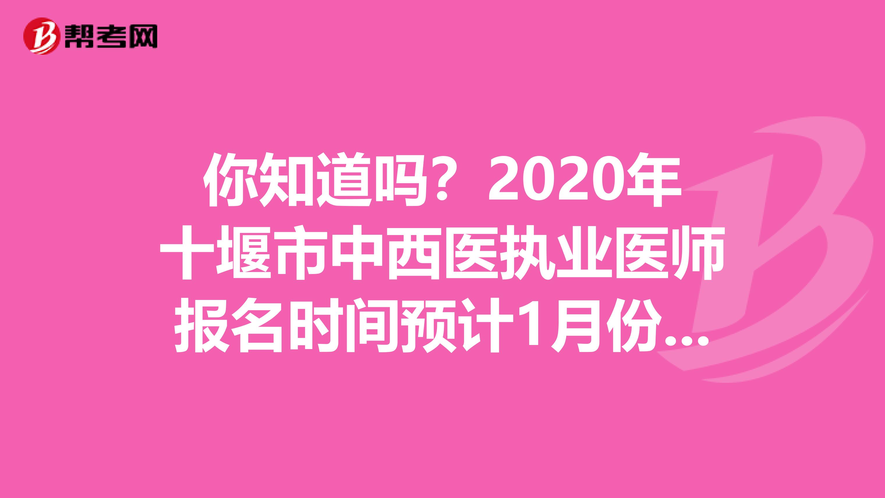 你知道吗？2020年十堰市中西医执业医师报名时间预计1月份开始