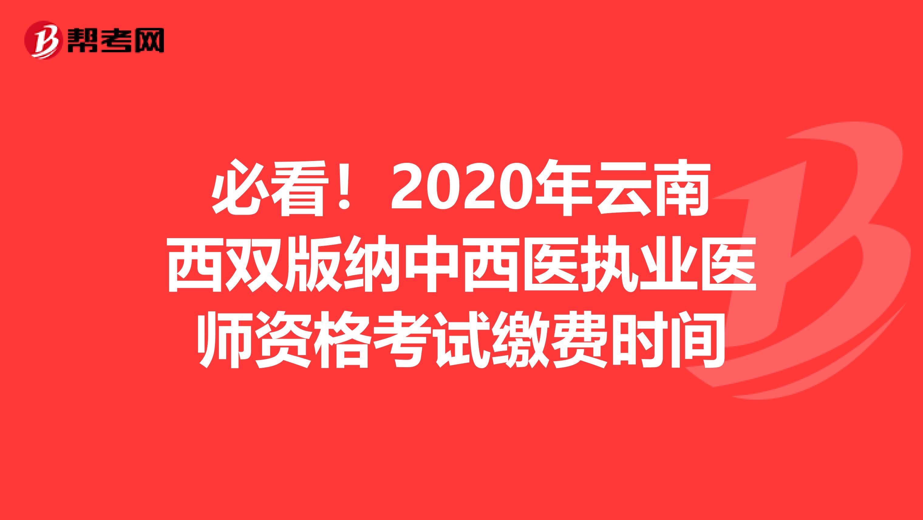 必看！2020年云南西双版纳中西医执业医师资格考试缴费时间