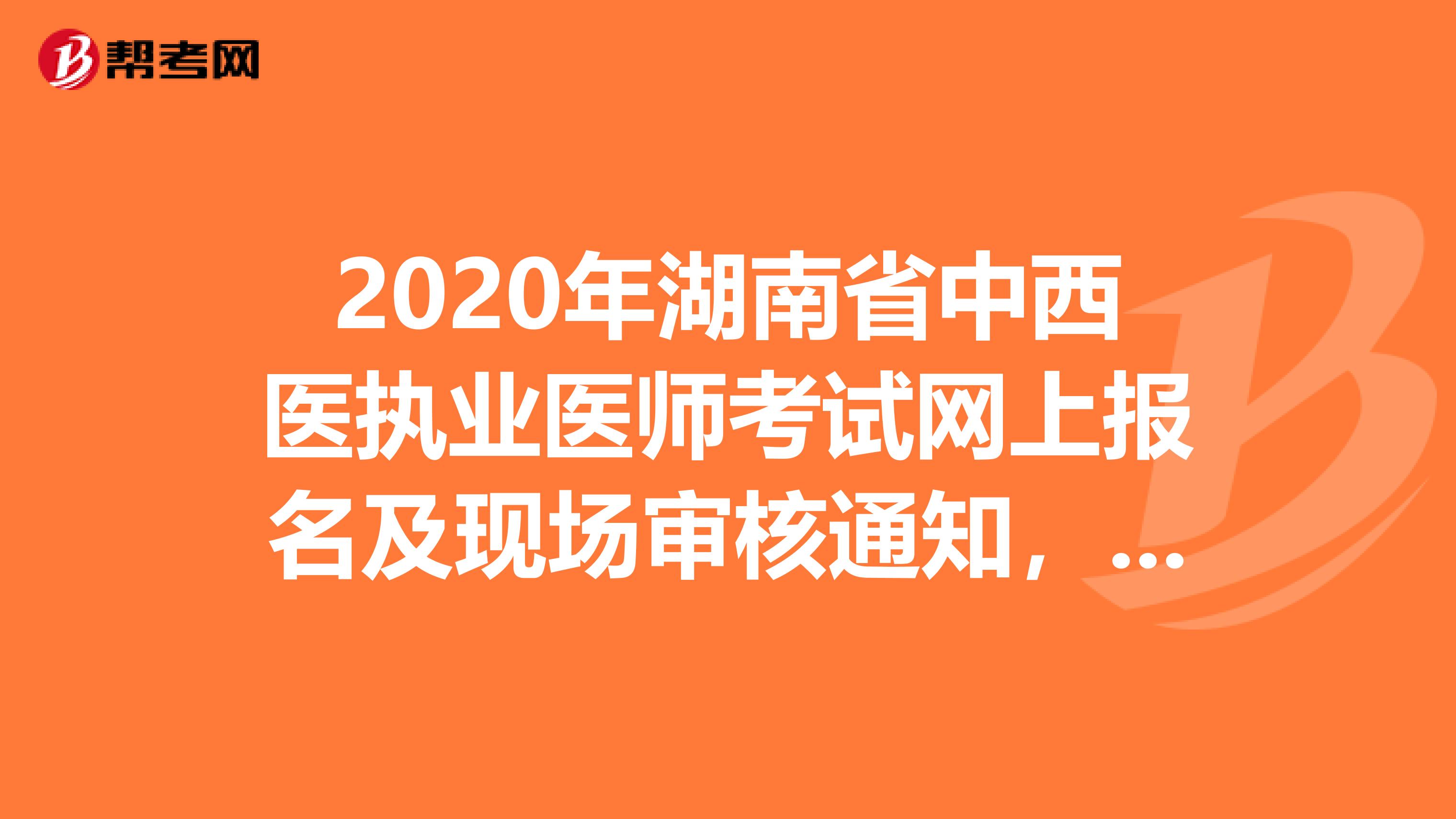 2020年湖南省中西医执业医师考试网上报名及现场审核通知，你知道吗？