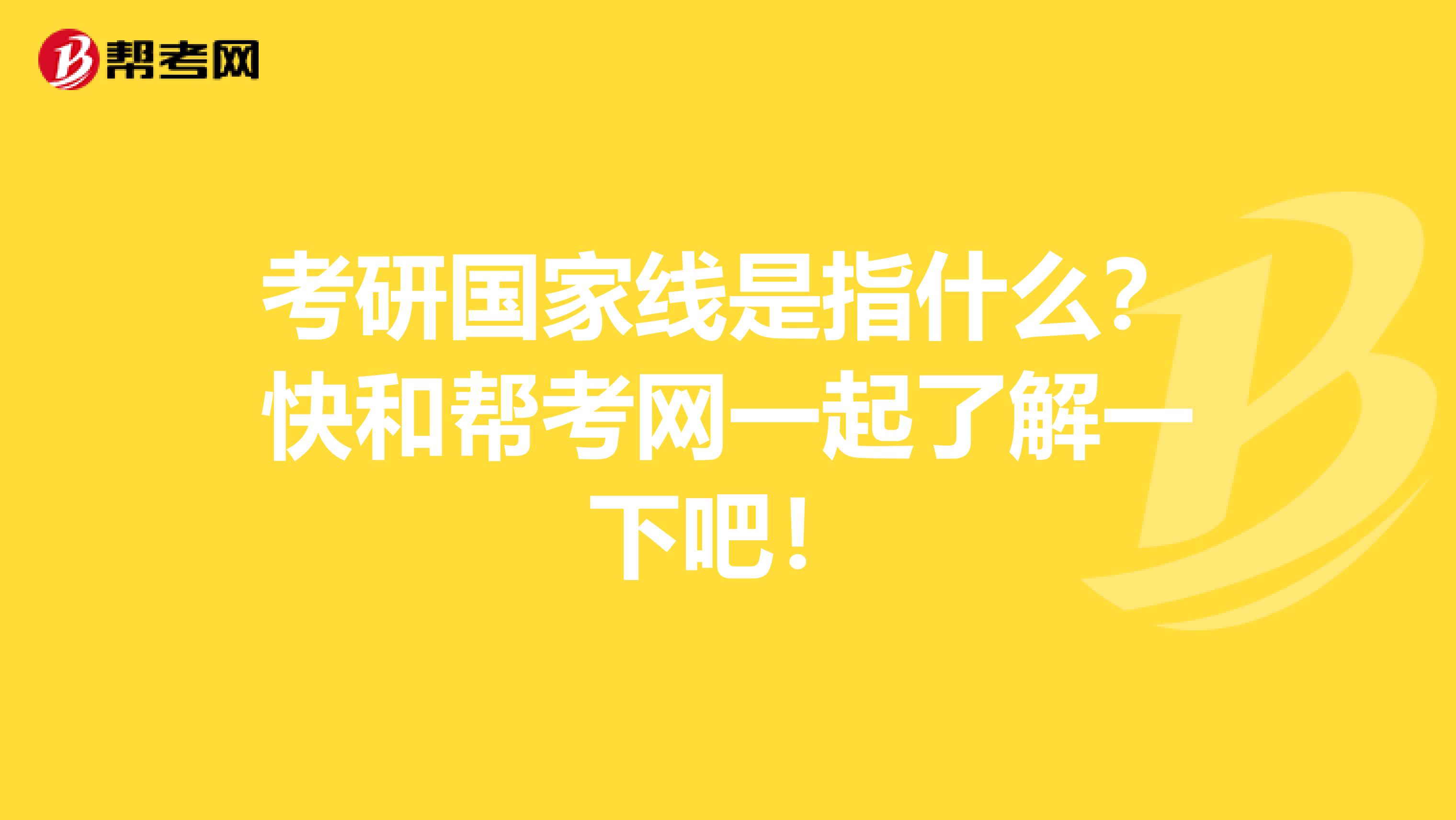 考研国家线是指什么？快和帮考网一起了解一下吧！