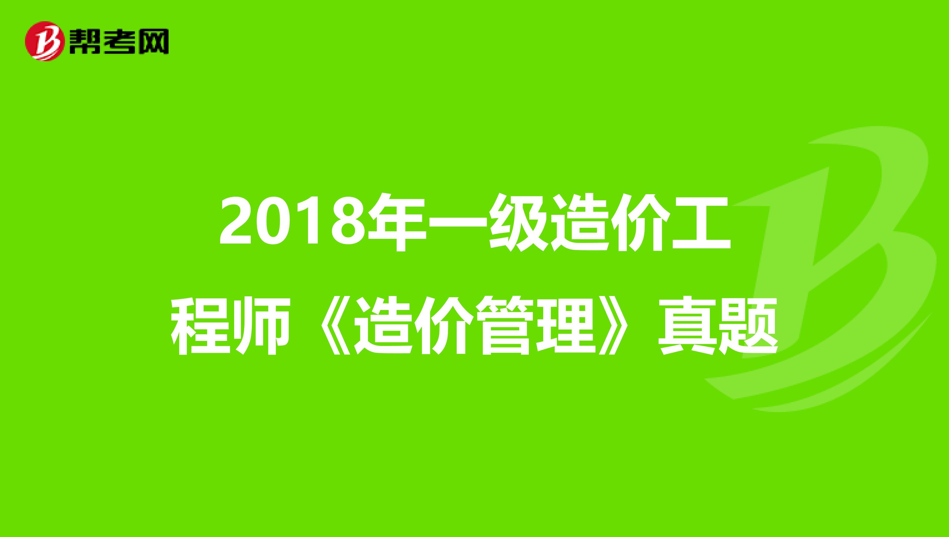 2018年一级造价工程师《造价管理》真题