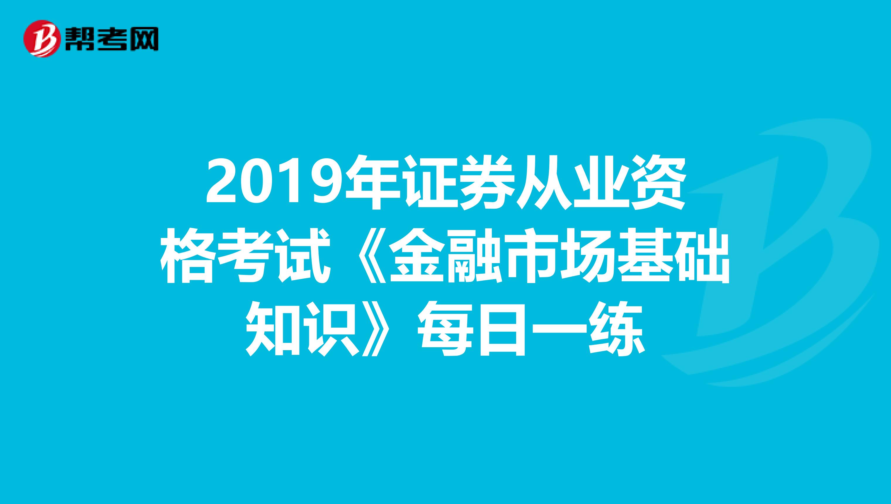 2019年证券从业资格考试《金融市场基础知识》每日一练