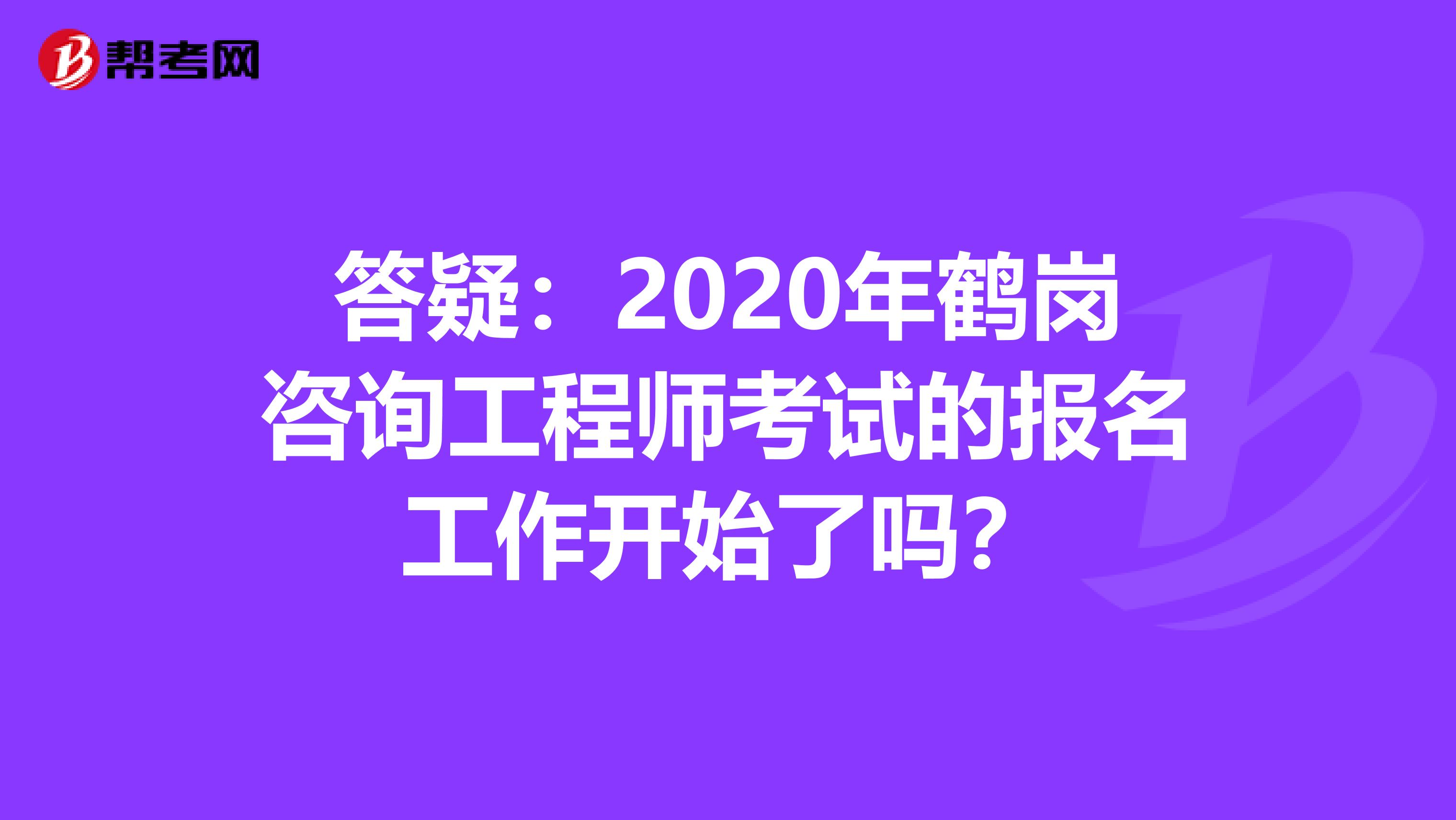 答疑：2020年鹤岗咨询工程师考试的报名工作开始了吗？