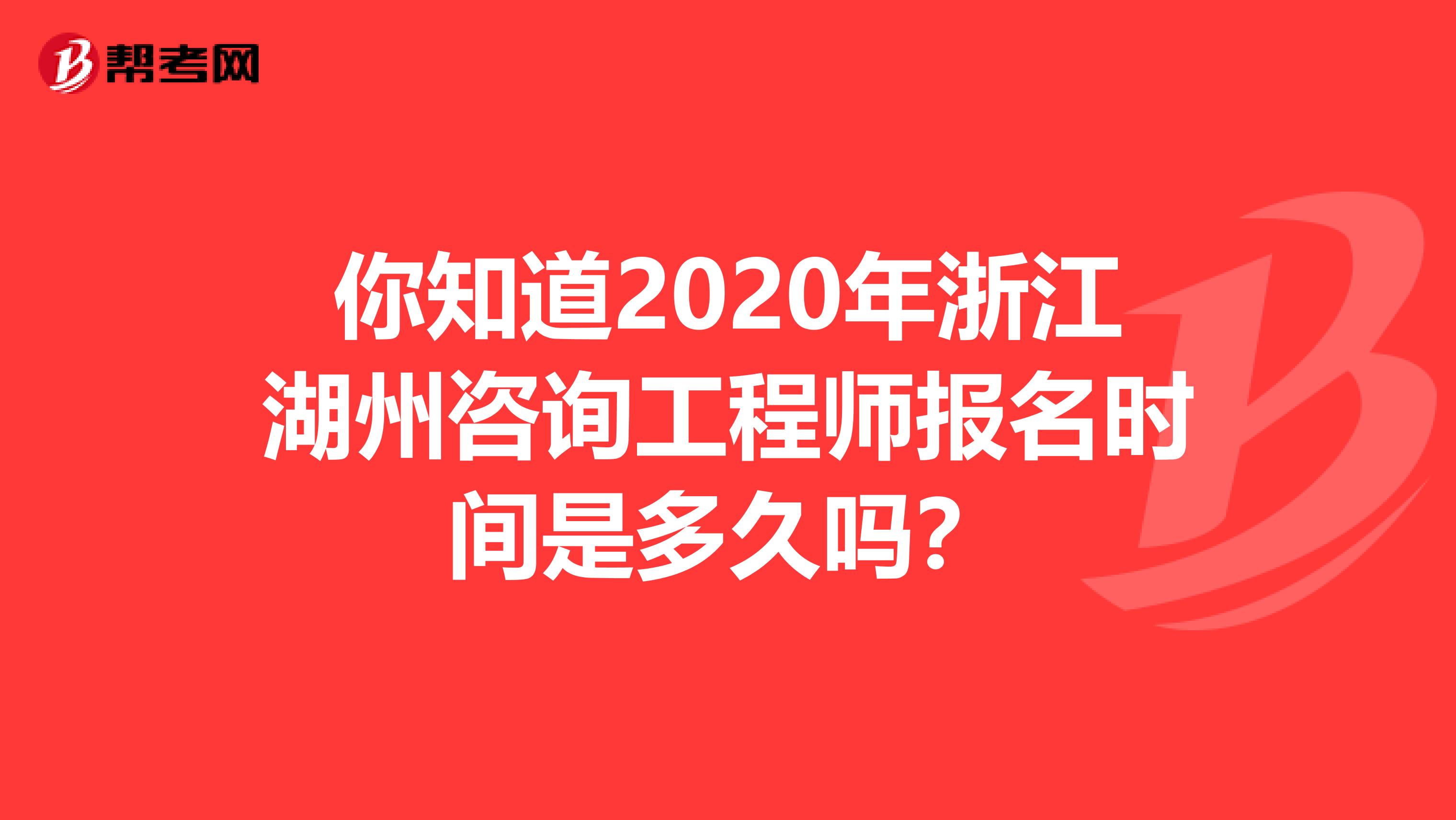 你知道2020年浙江湖州咨询工程师报名时间是多久吗？