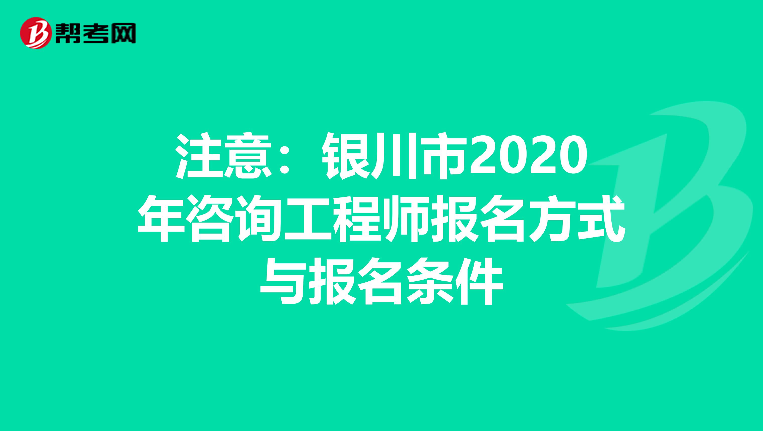 注意：银川市2020年咨询工程师报名方式与报名条件