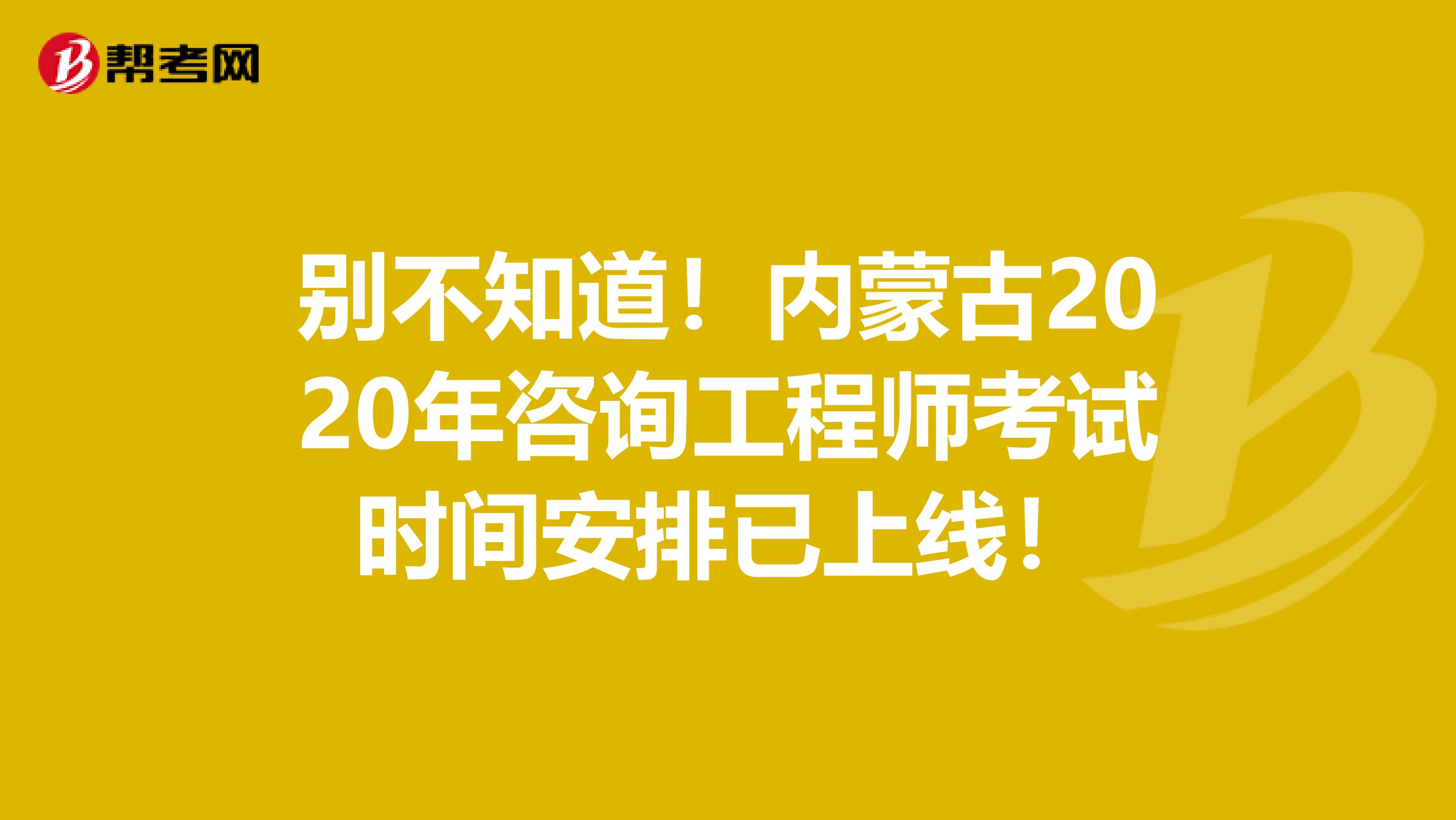 别不知道！内蒙古2020年咨询工程师考试时间安排已上线！