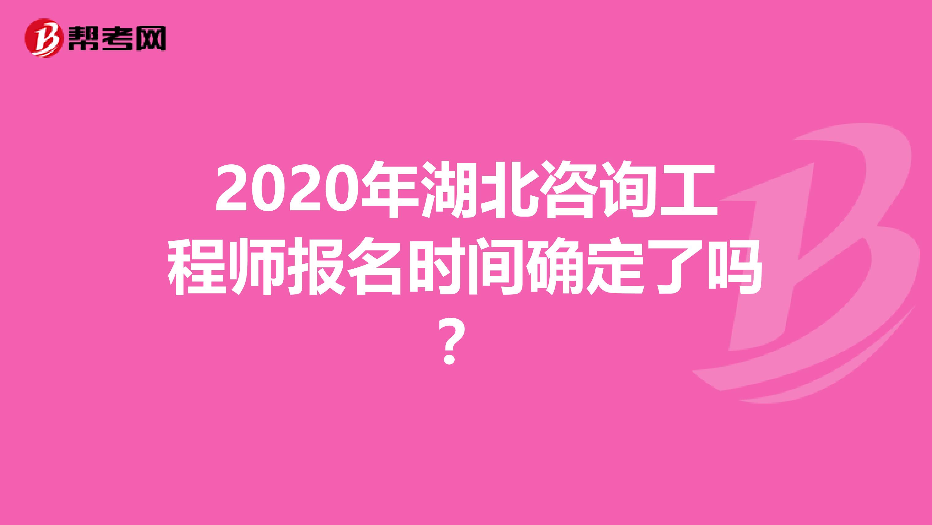2020年湖北咨询工程师报名时间确定了吗？