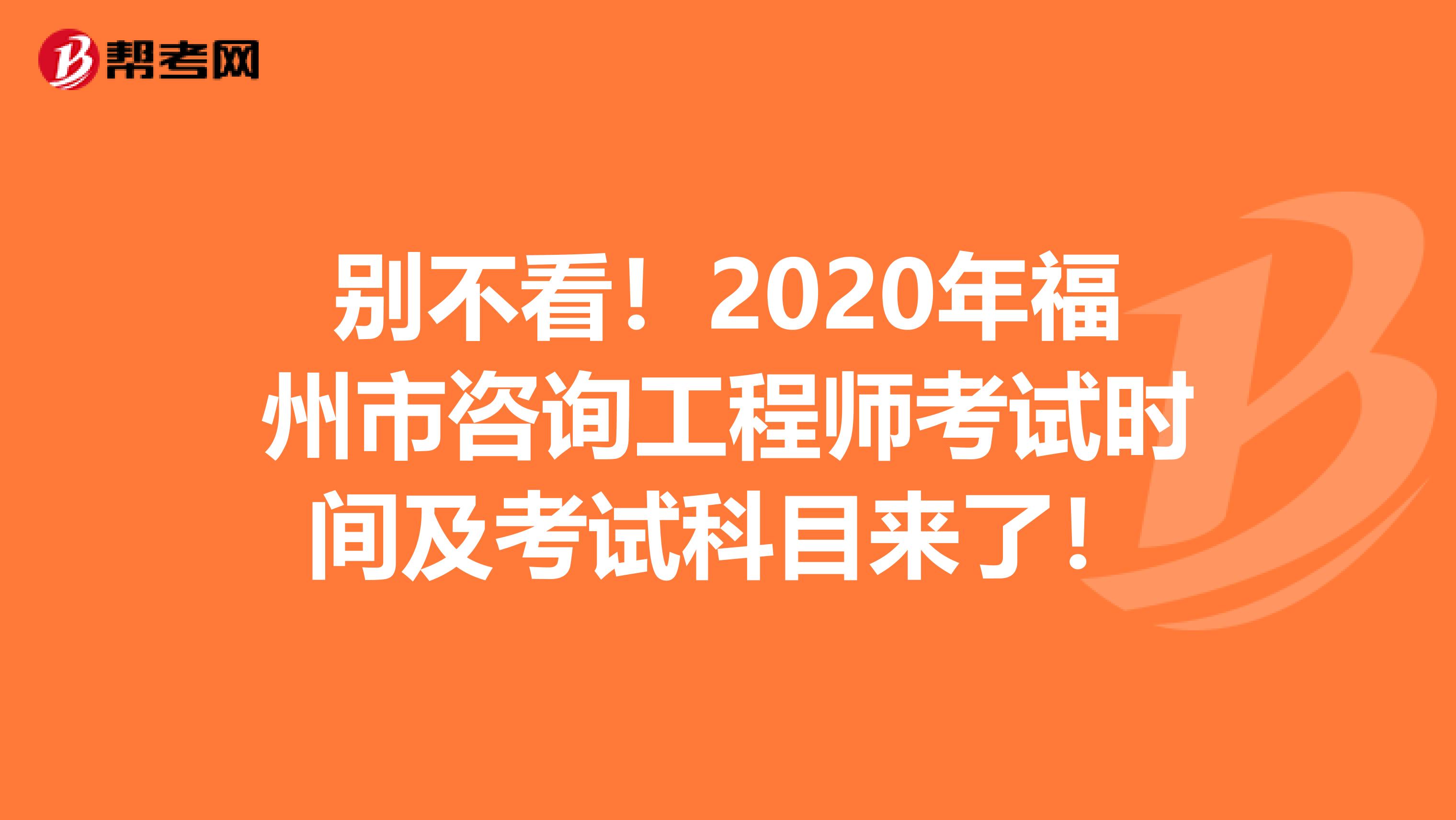 别不看！2020年福州市咨询工程师考试时间及考试科目来了！