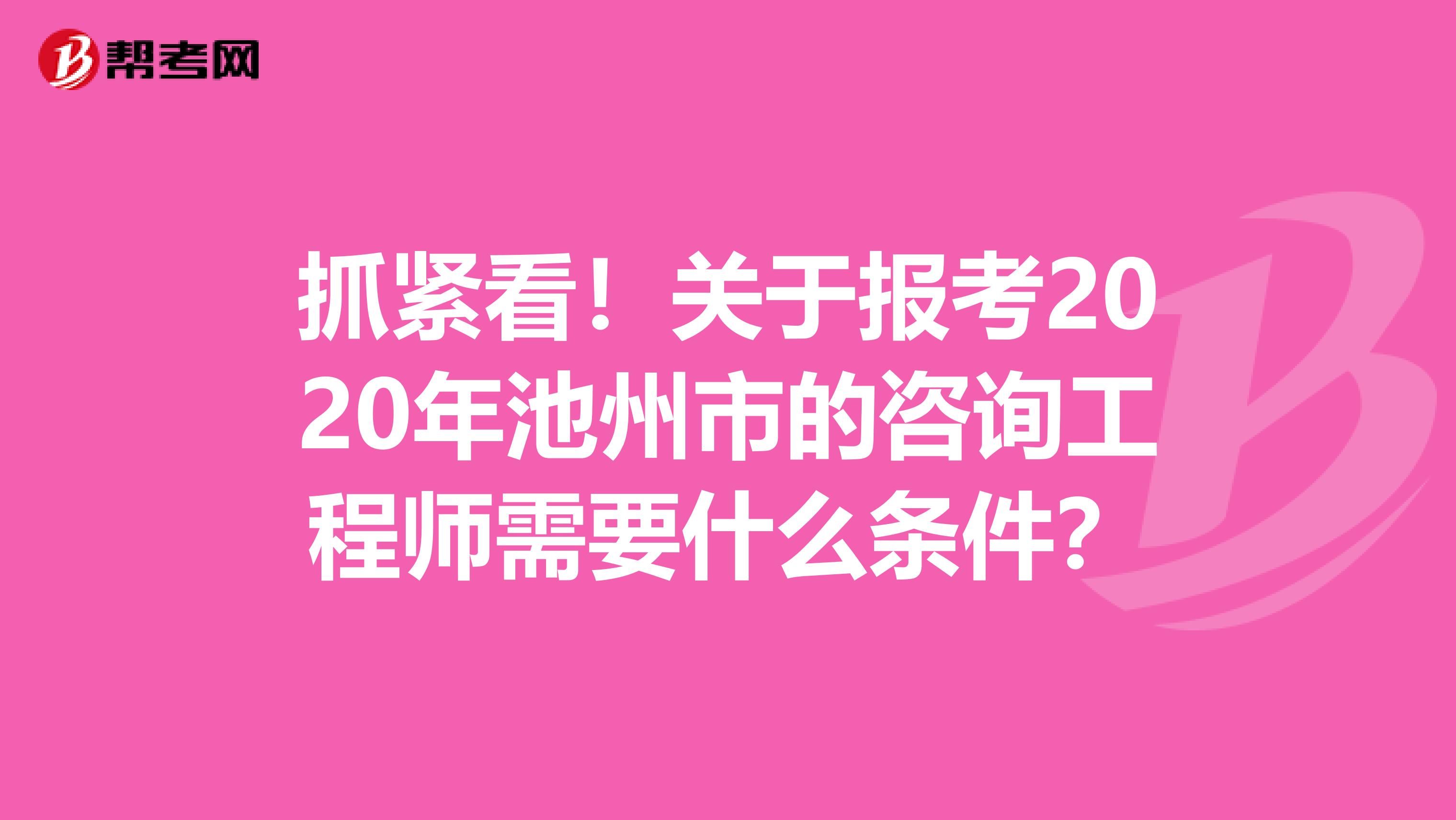 抓紧看！关于报考2020年池州市的咨询工程师需要什么条件？