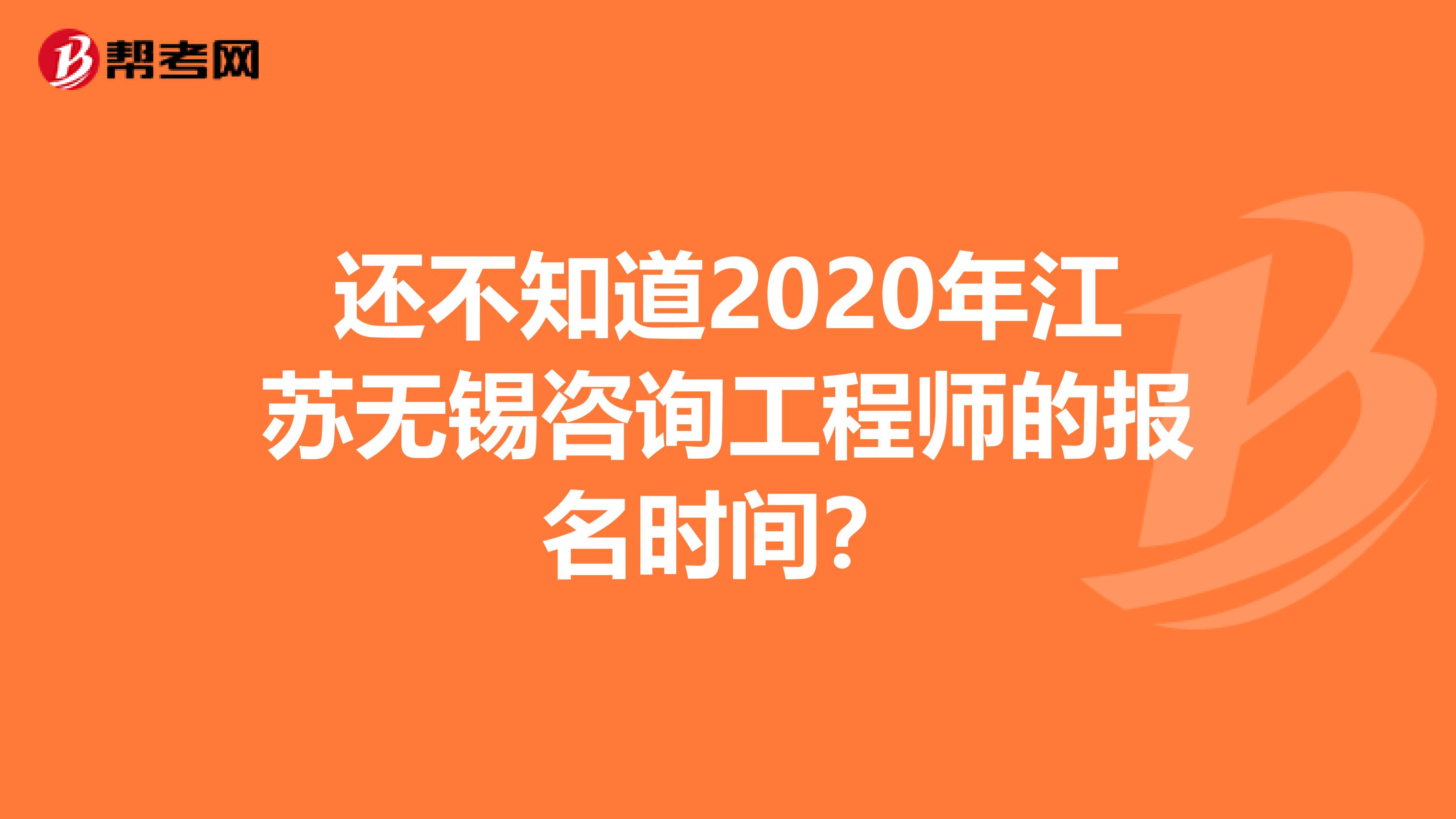 还不知道2020年江苏无锡咨询工程师的报名时间？