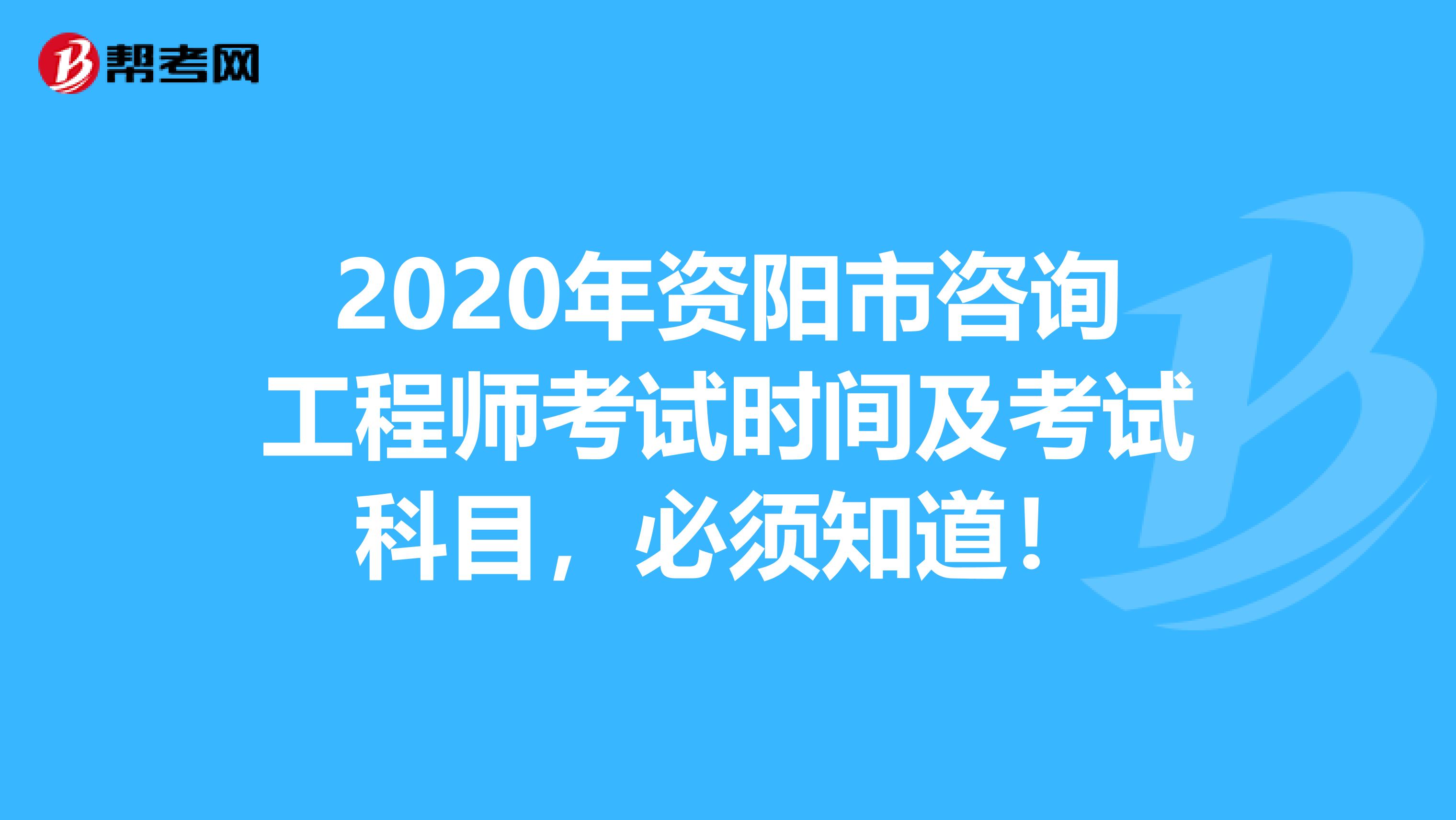 2020年资阳市咨询工程师考试时间及考试科目，必须知道！
