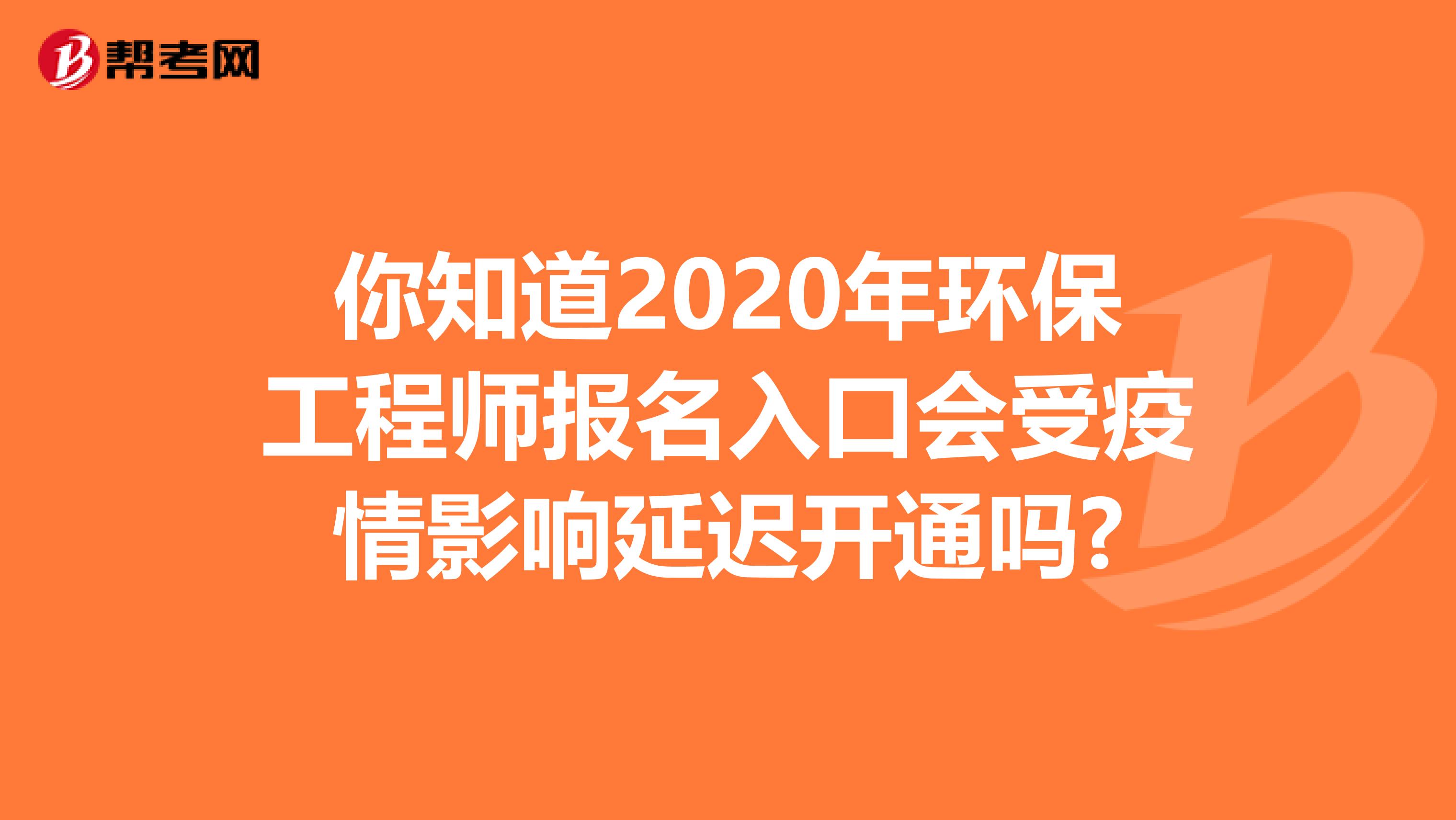 你知道2020年环保工程师报名入口会受疫情影响延迟开通吗?