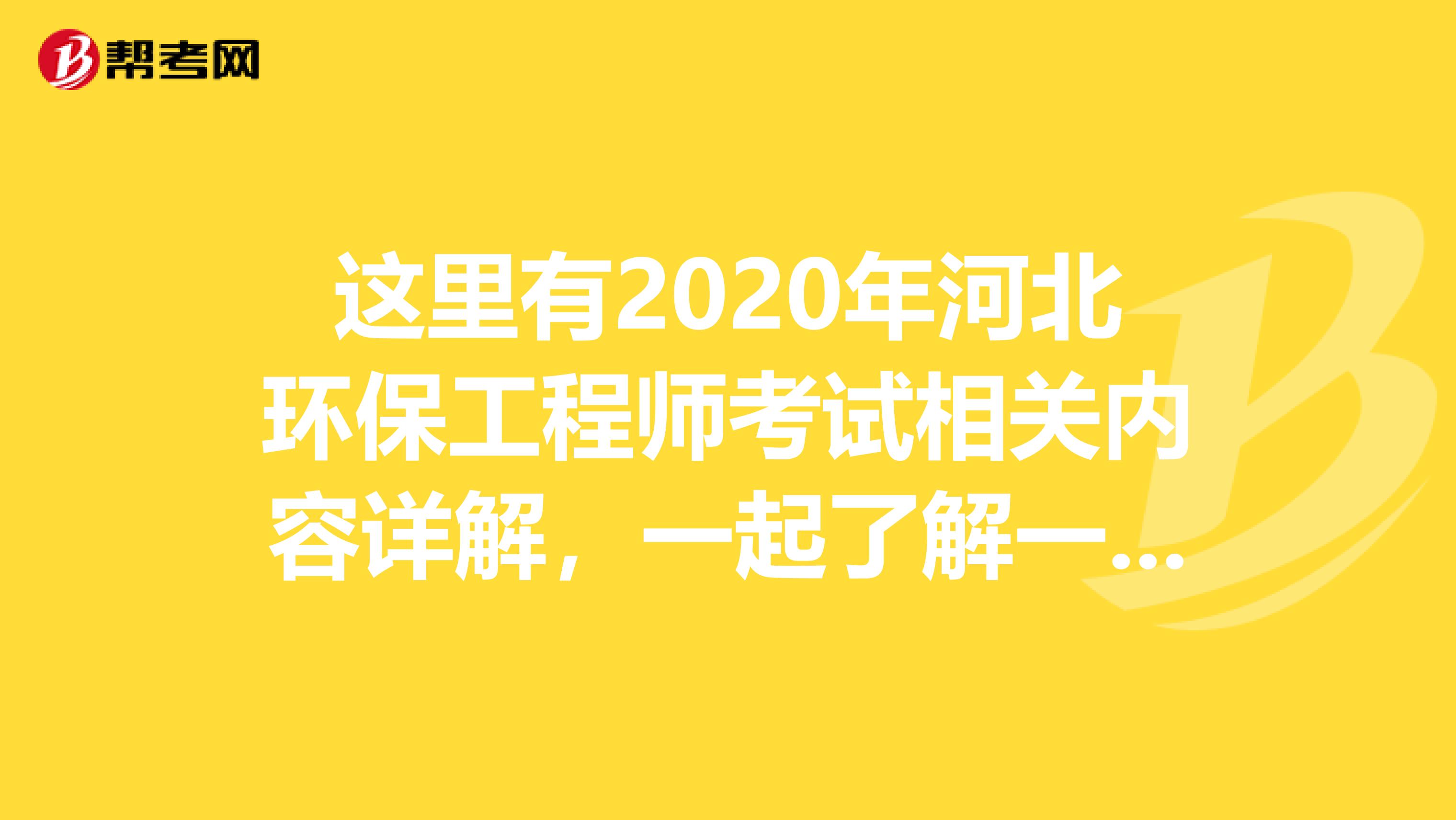 这里有2020年河北环保工程师考试相关内容详解，一起了解一下！