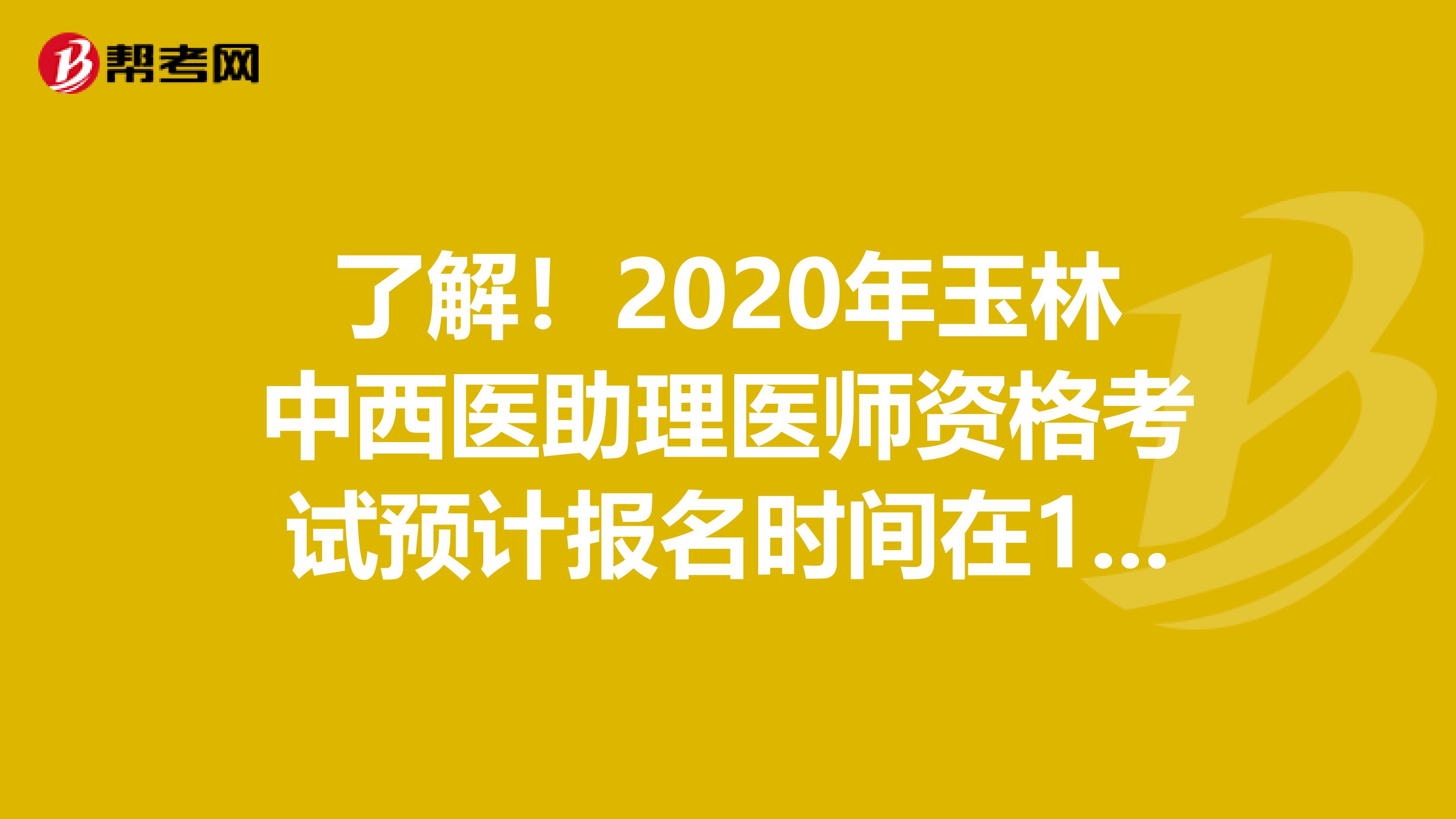 了解！2020年玉林中西医助理医师资格考试预计报名时间在1月份！