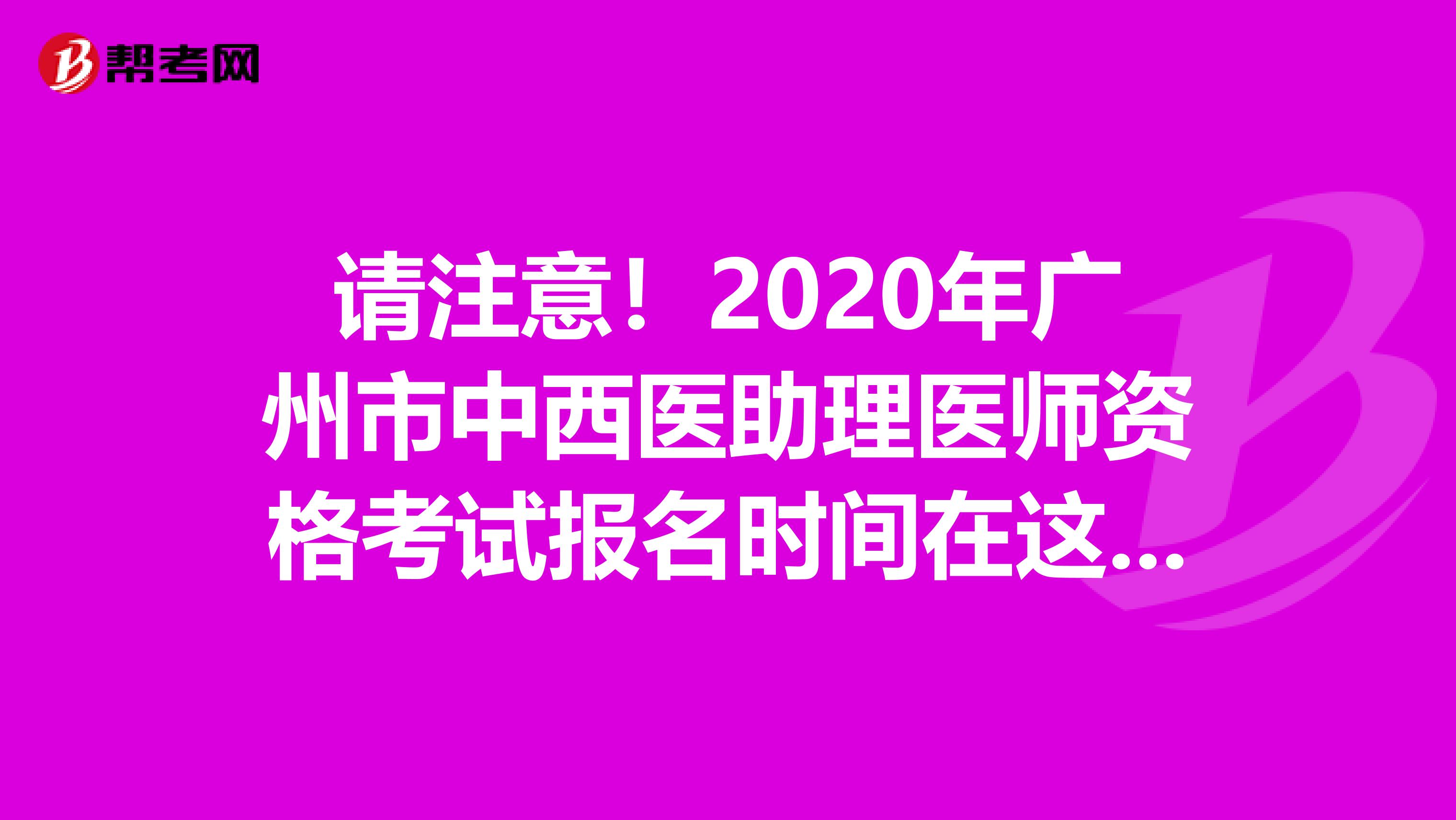 請注意！2020年廣州市中西醫(yī)助理醫(yī)師資格考試報名時間在這里！