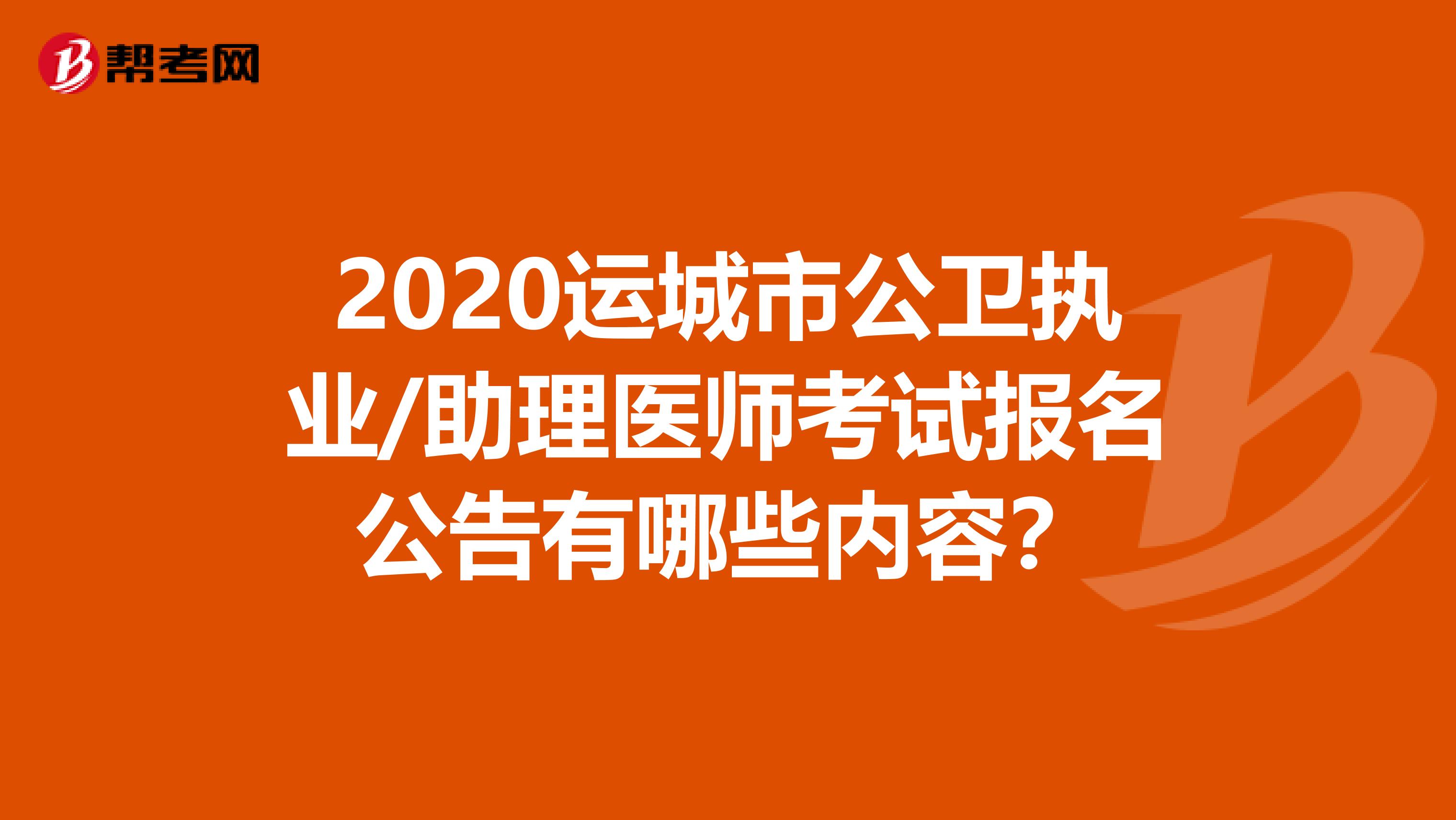 2020运城市公卫执业/助理医师考试报名公告有哪些内容？
