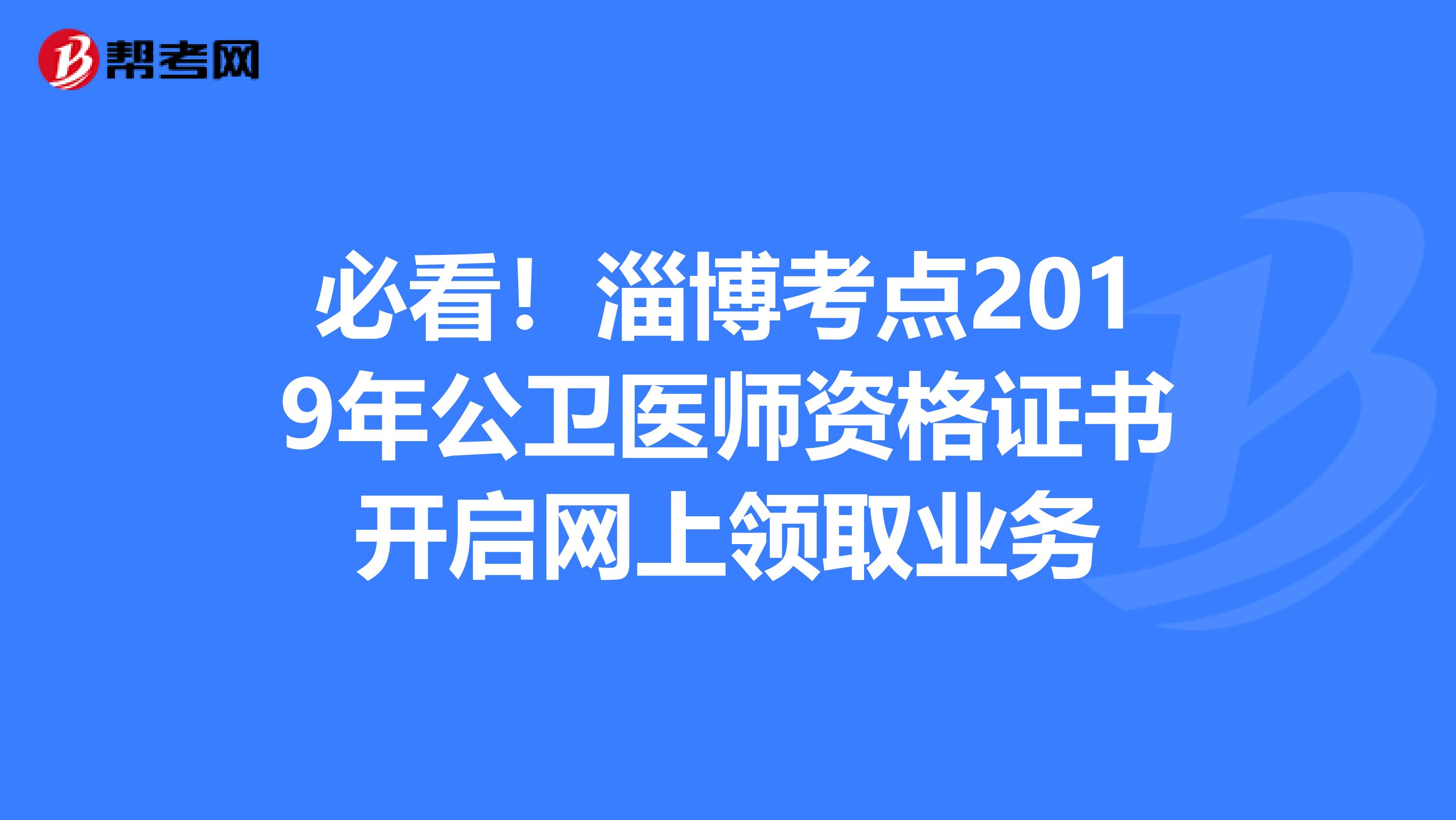 必看！淄博考点2019年公卫医师资格证书开启网上领取业务