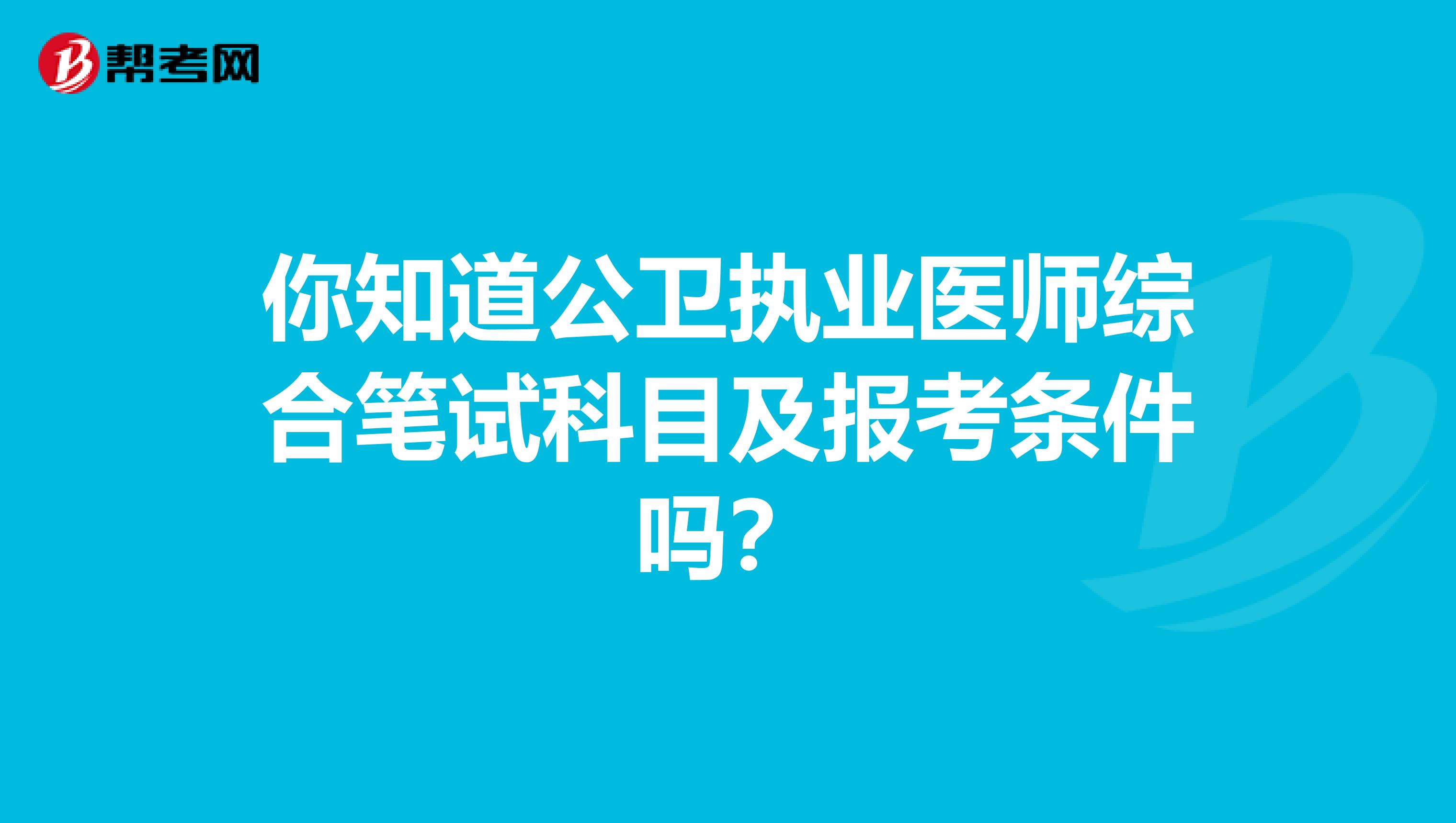 你知道公卫执业医师综合笔试科目及报考条件吗？