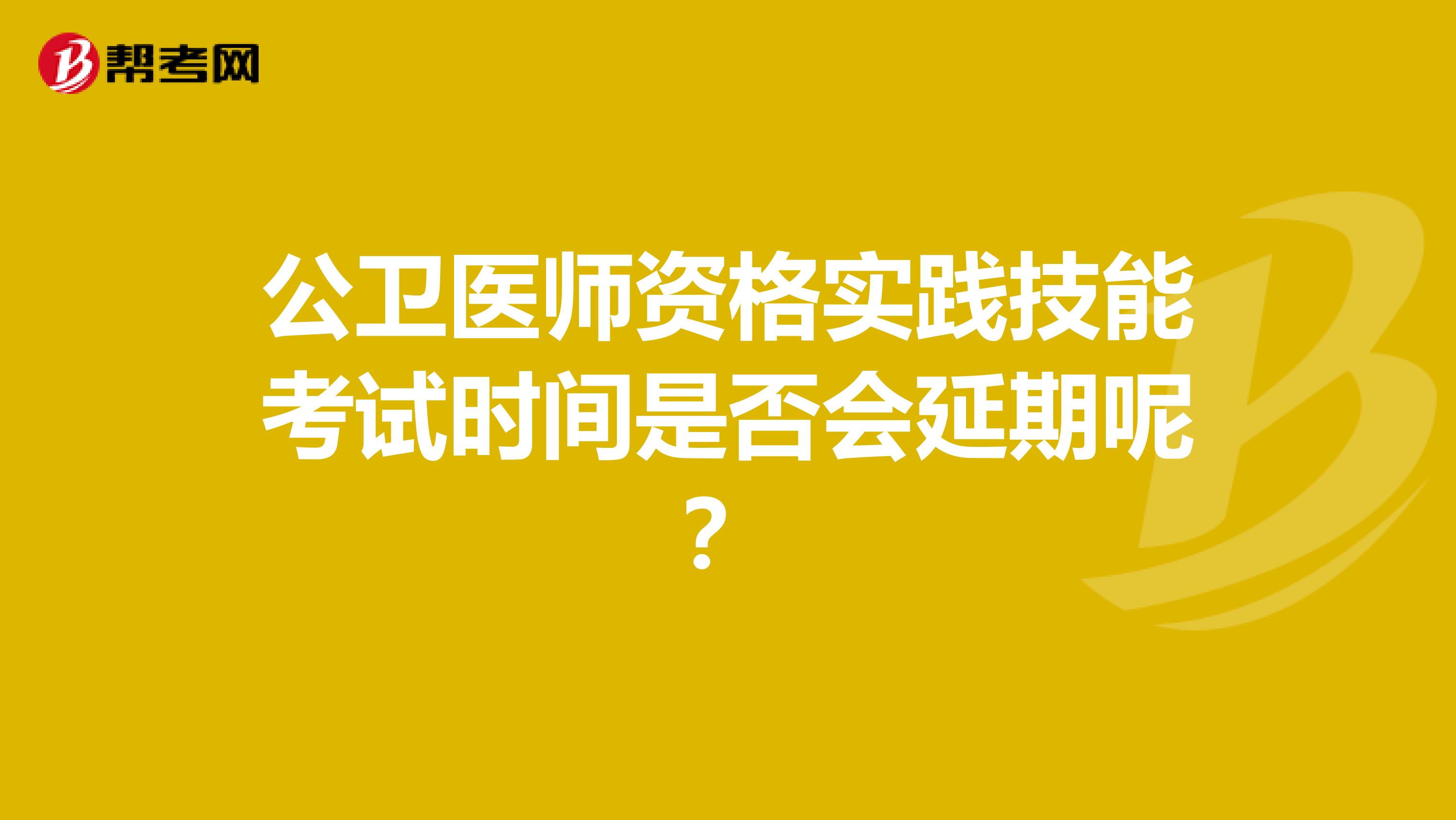 公卫医师资格实践技能考试时间是否会延期呢？