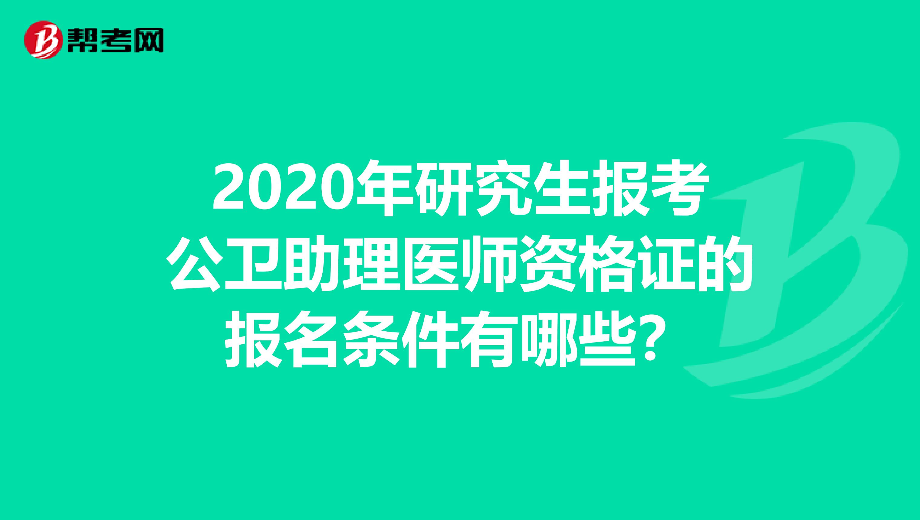 2020年研究生报考公卫助理医师资格证的报名条件有哪些？