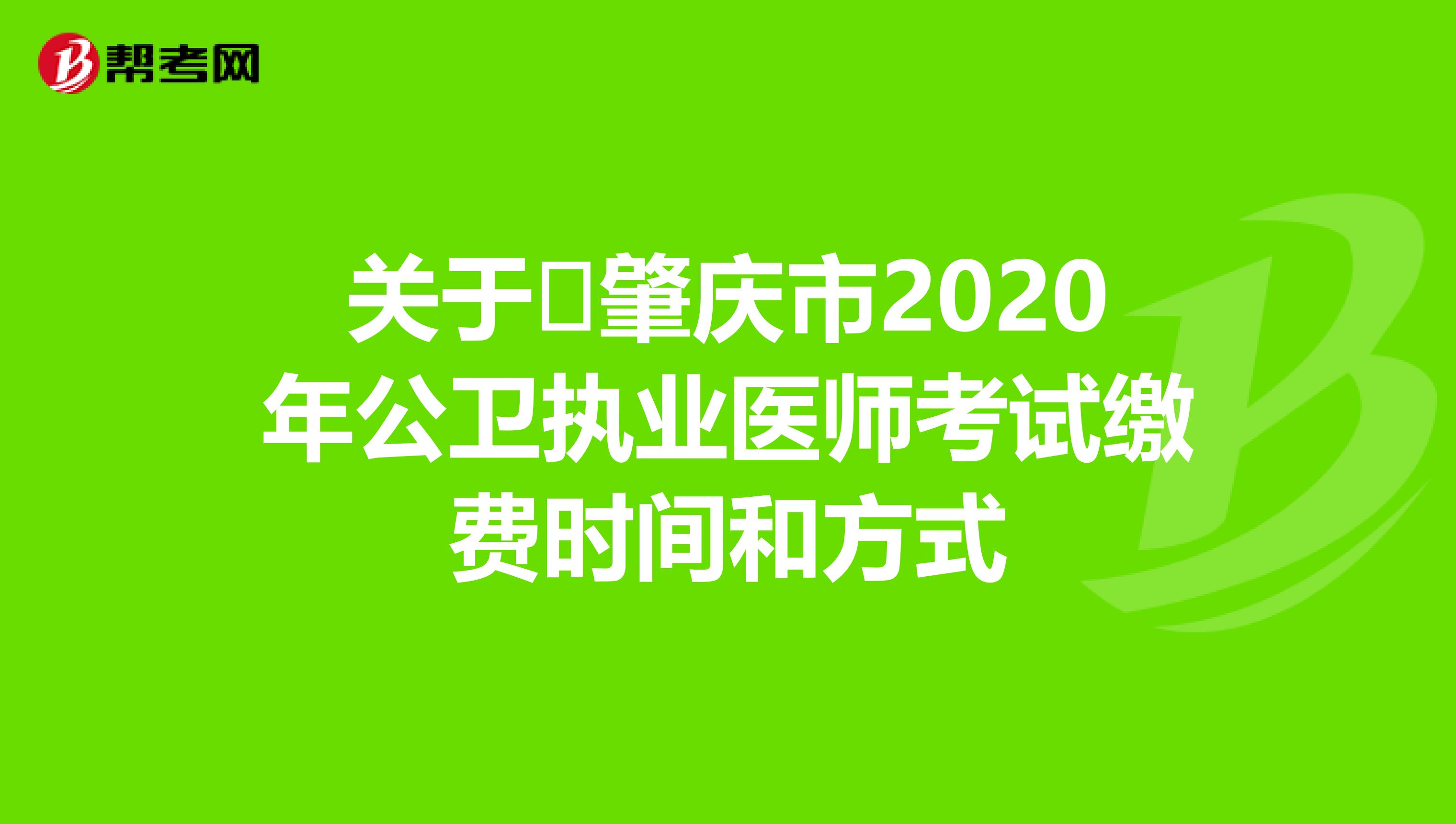 关于​肇庆市2020年公卫执业医师考试缴费时间和方式