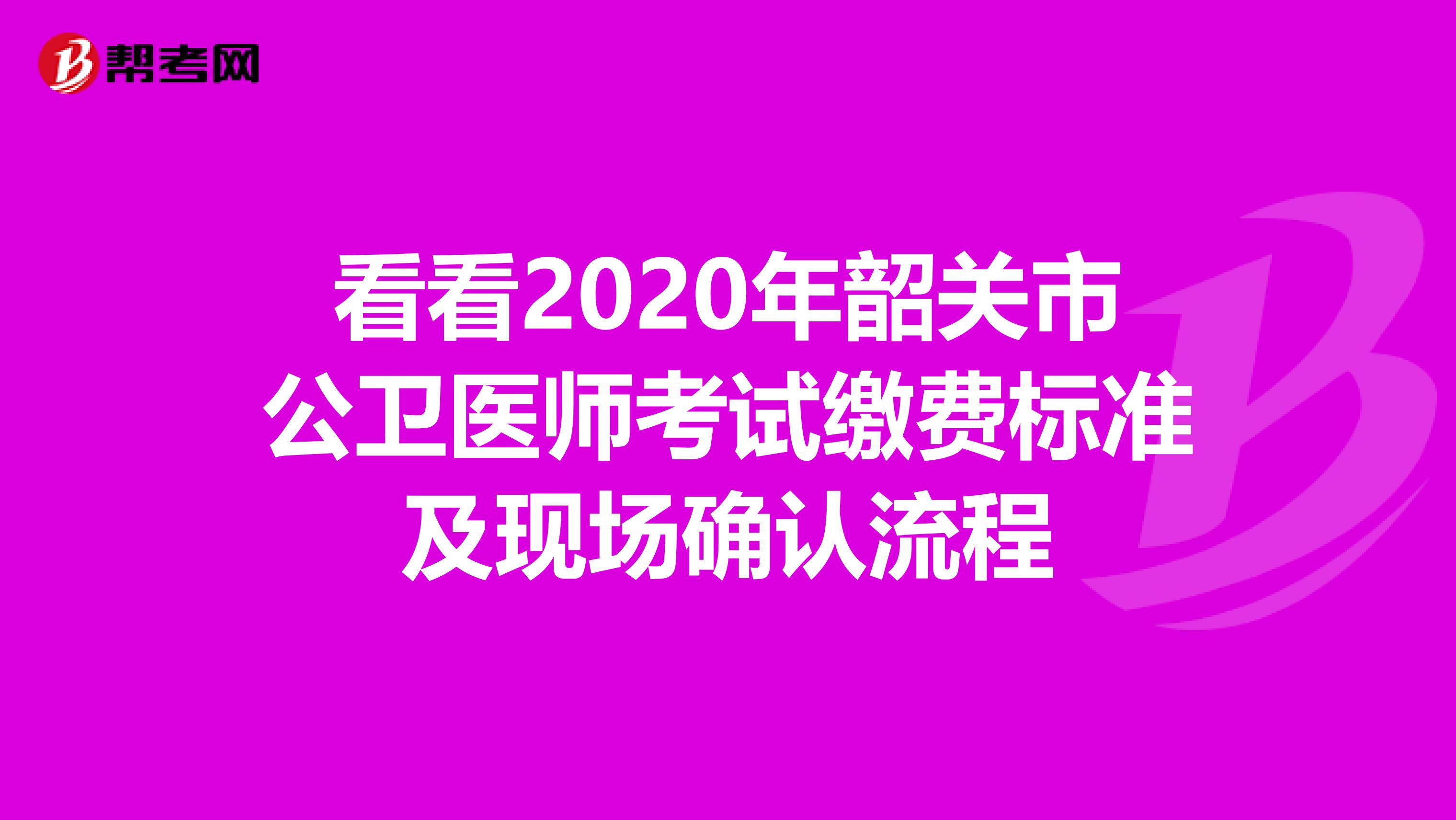 看看2020年韶关市公卫医师考试缴费标准及现场确认流程