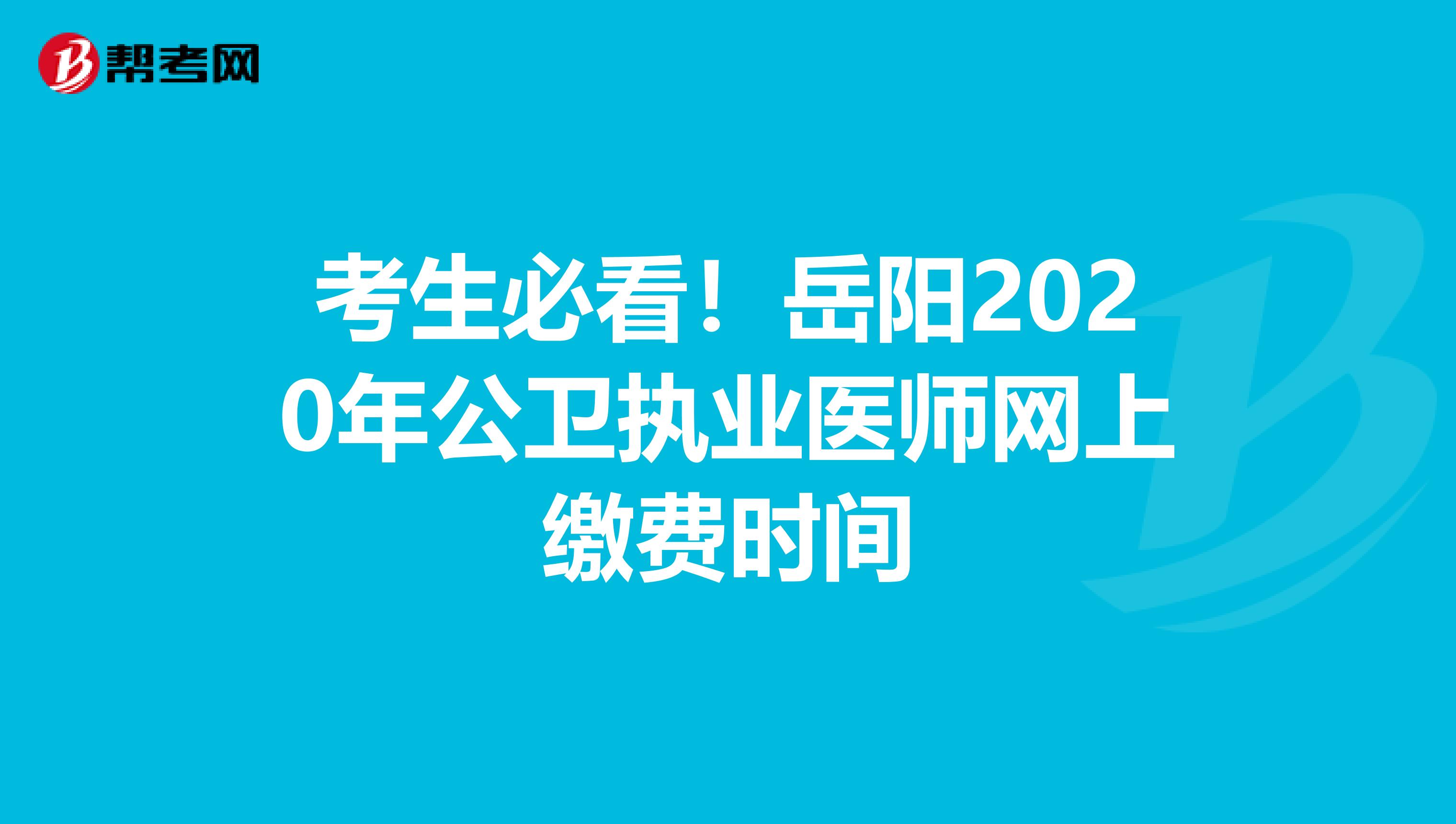 考生必看！岳阳2020年公卫执业医师网上缴费时间