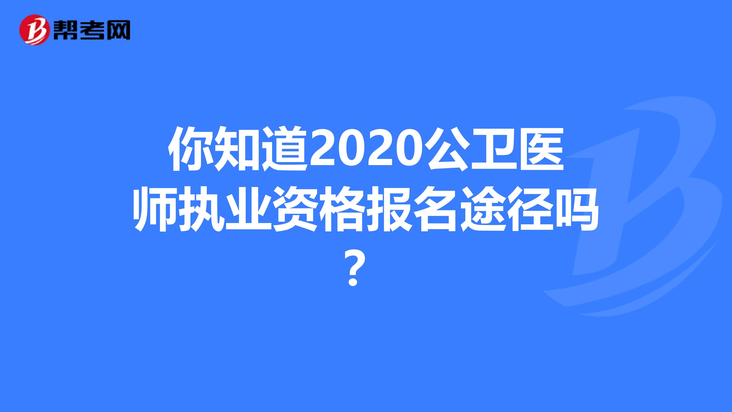 你知道2020公卫医师执业资格报名途径吗？