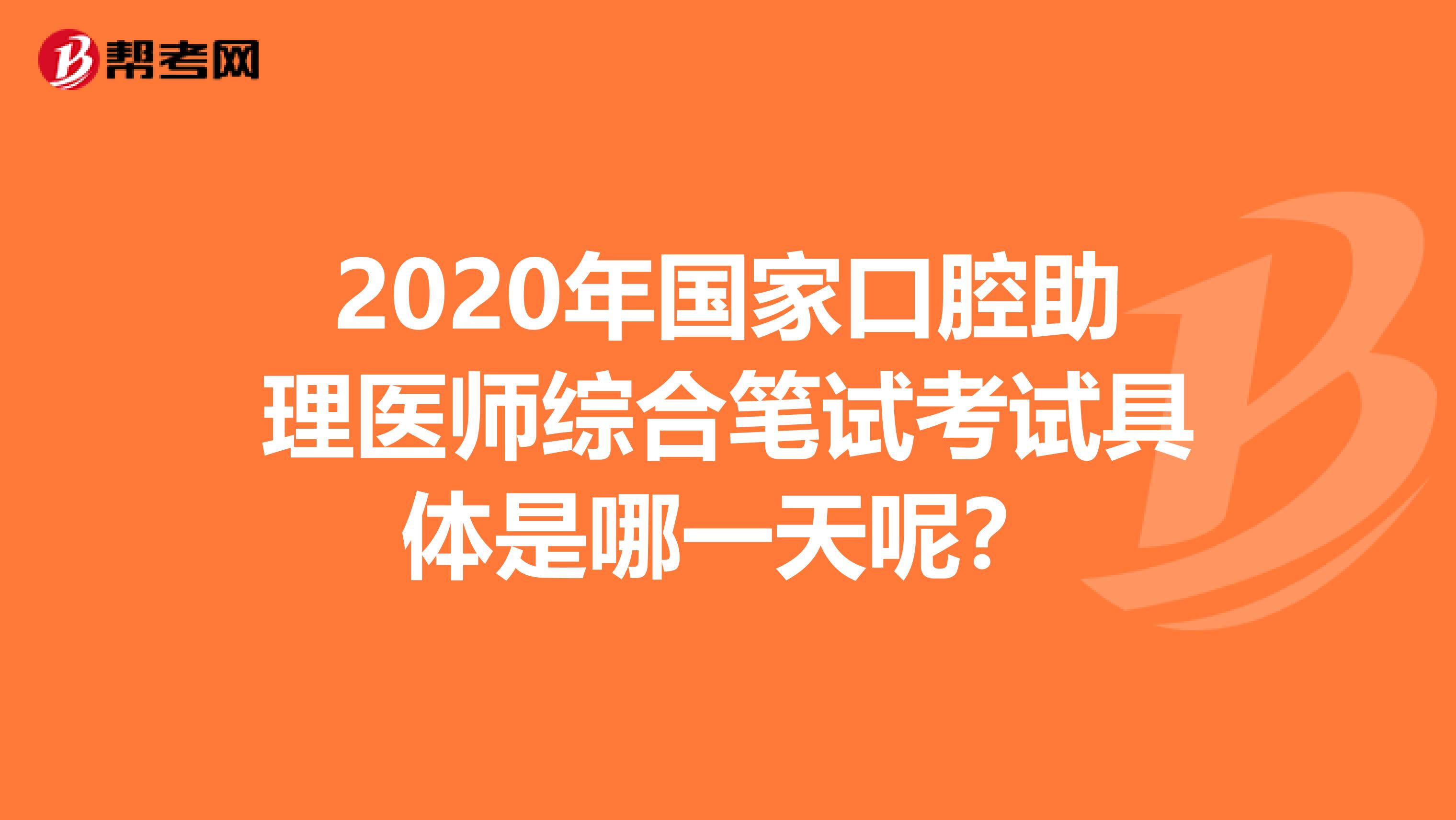 2020年国家口腔助理医师综合笔试考试具体是哪一天呢？