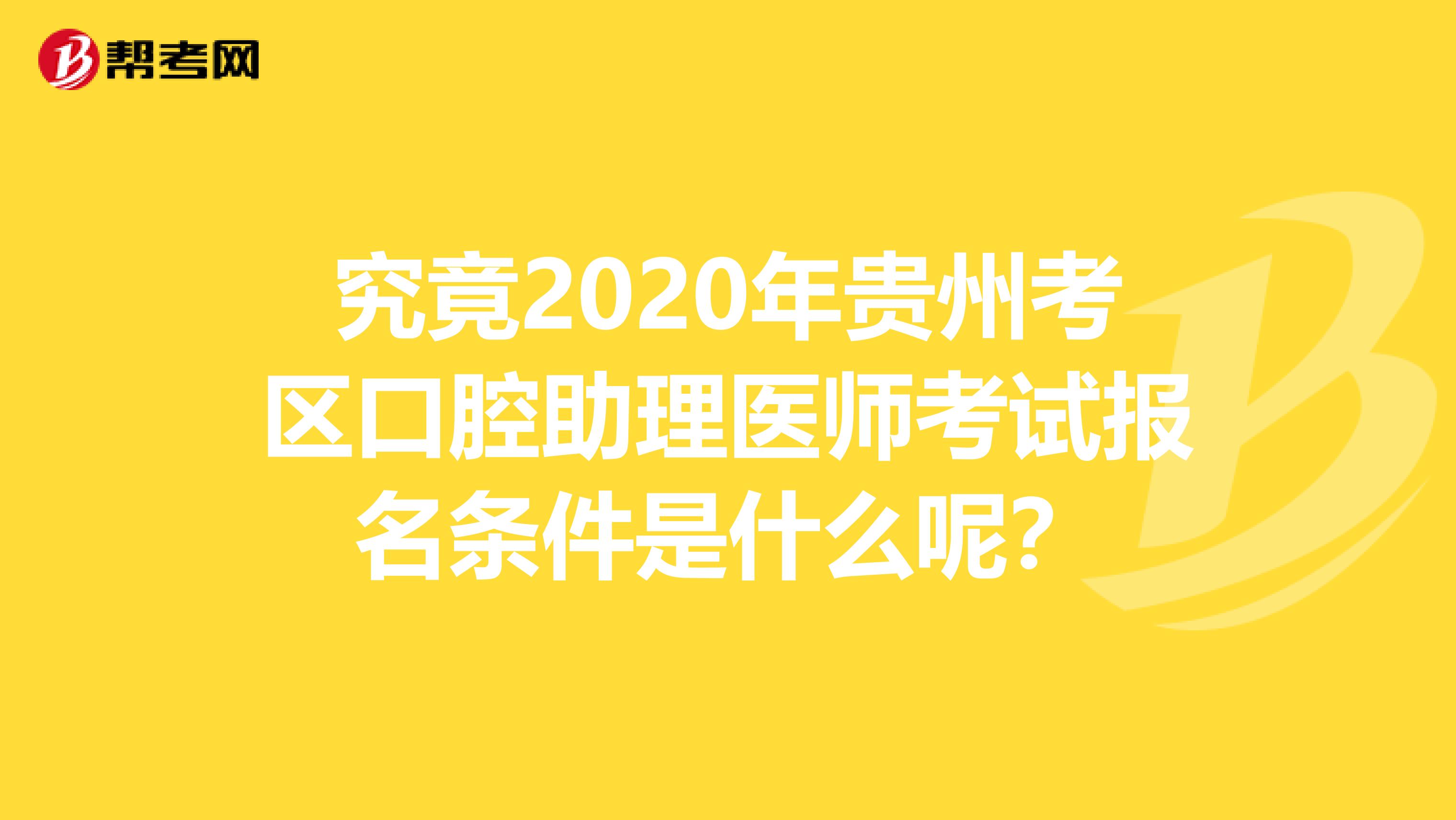 究竟2020年贵州考区口腔助理医师考试报名条件是什么呢？