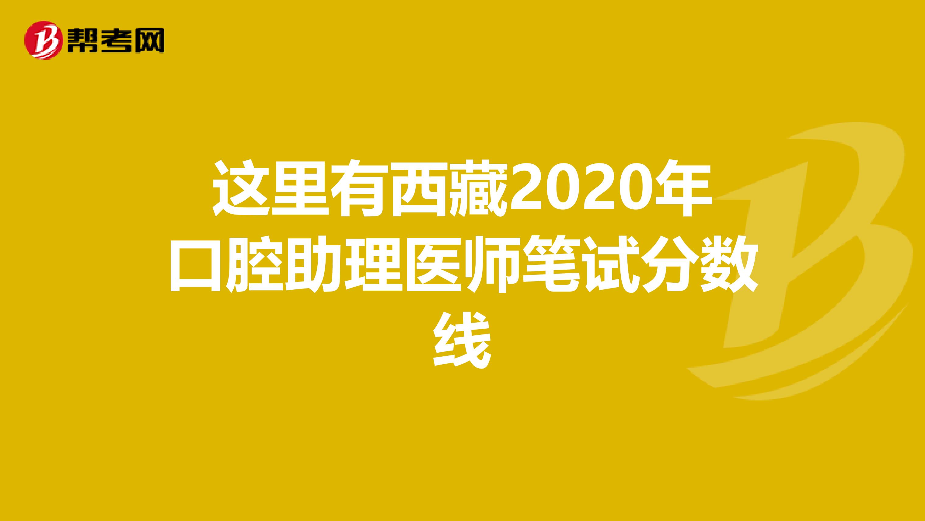 这里有西藏2020年口腔助理医师笔试分数线