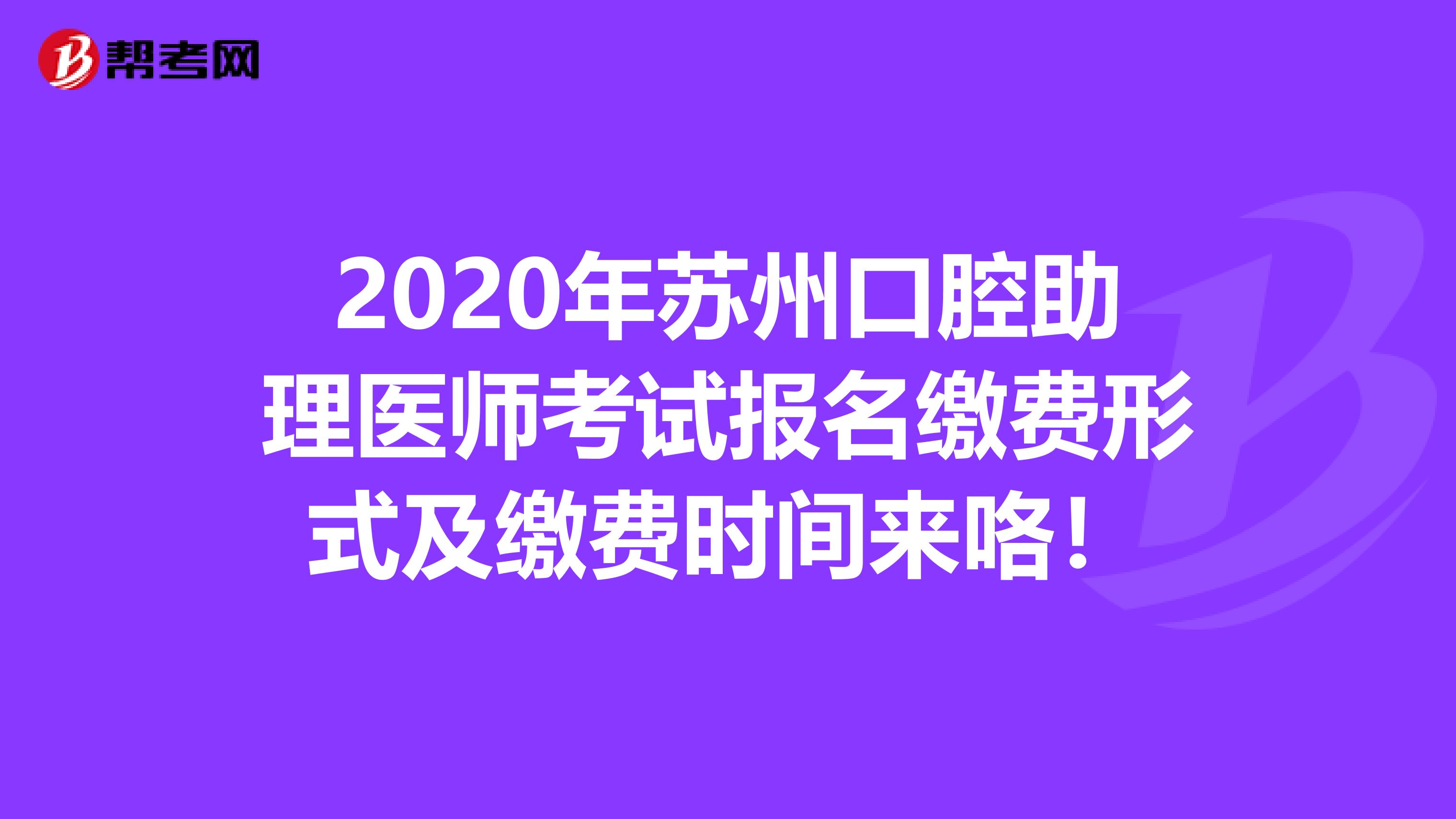2020年苏州口腔助理医师考试报名缴费形式及缴费时间来咯！