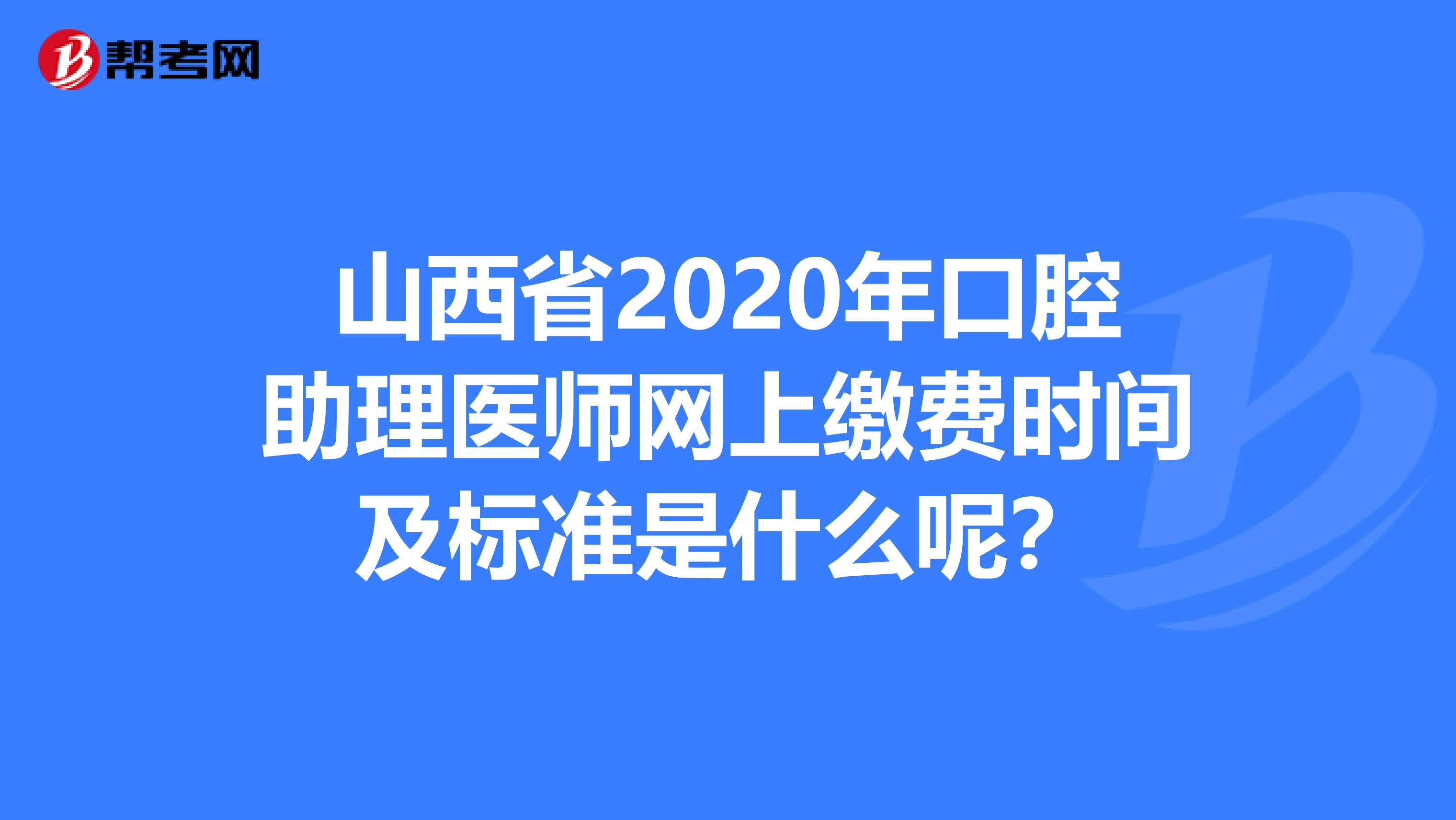 山西省2020年口腔助理医师网上缴费时间及标准是什么呢？