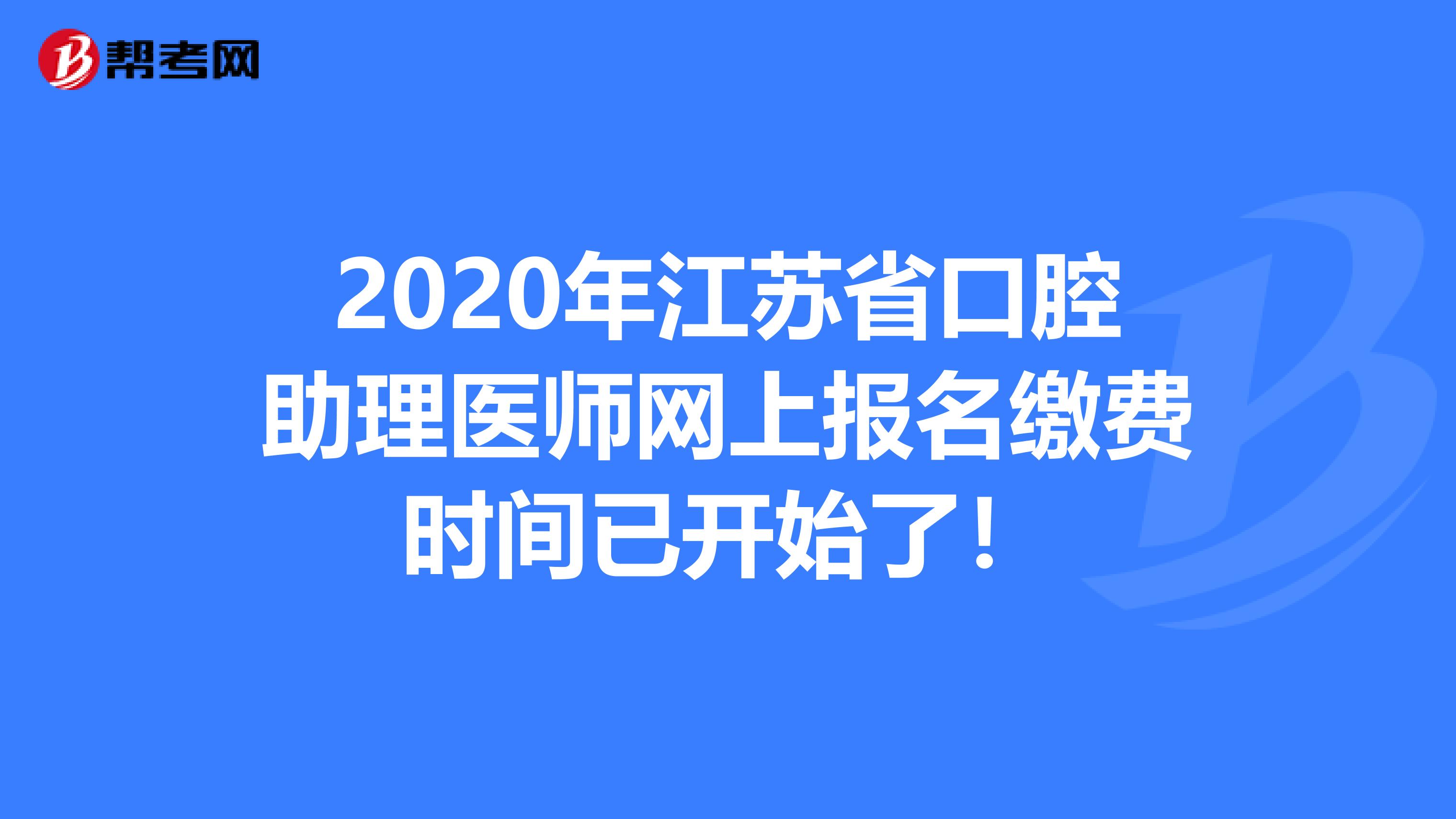 2020年江苏省口腔助理医师网上报名缴费时间已开始了！