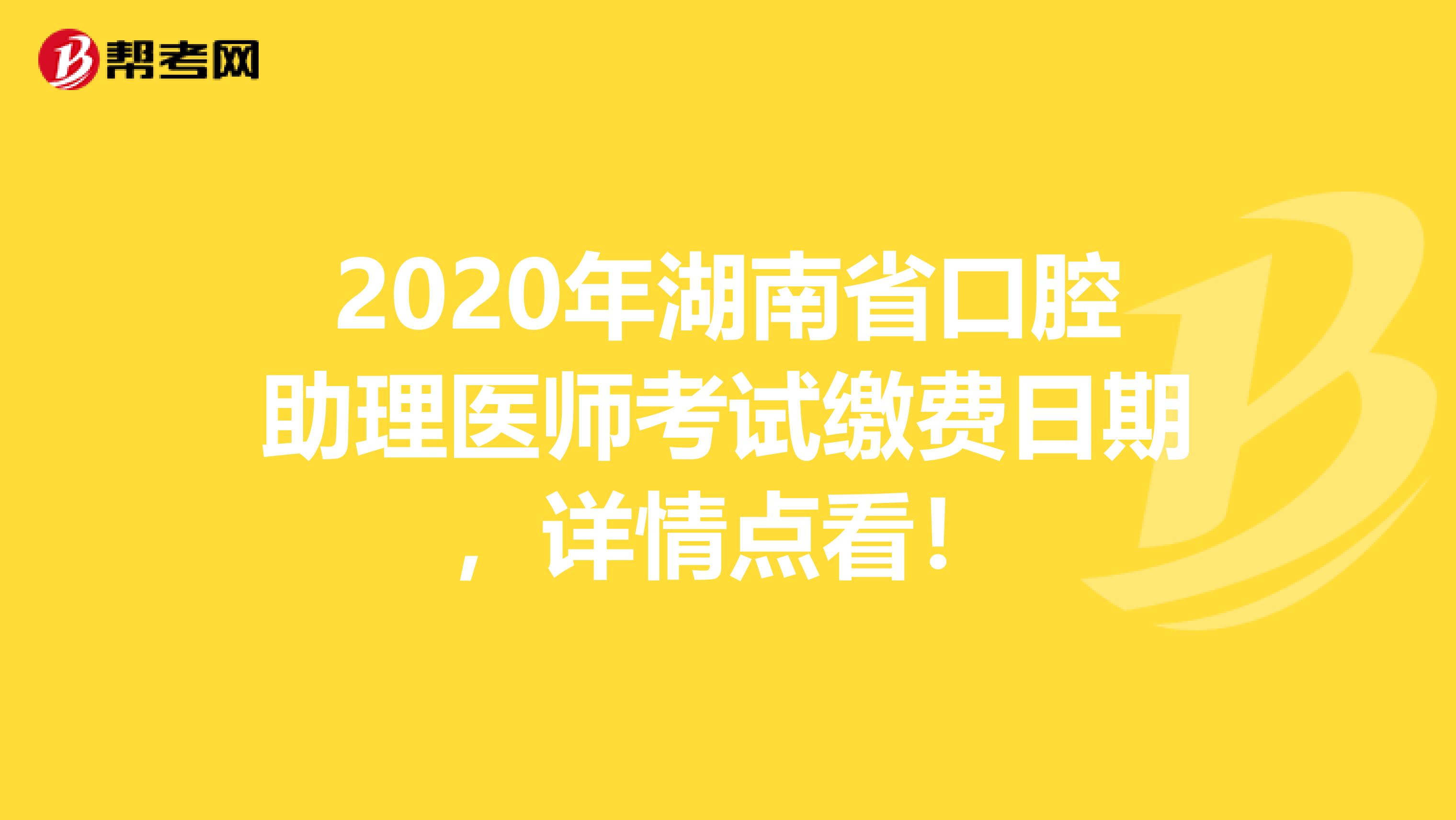 2020年湖南省口腔助理医师考试缴费日期，详情点看！