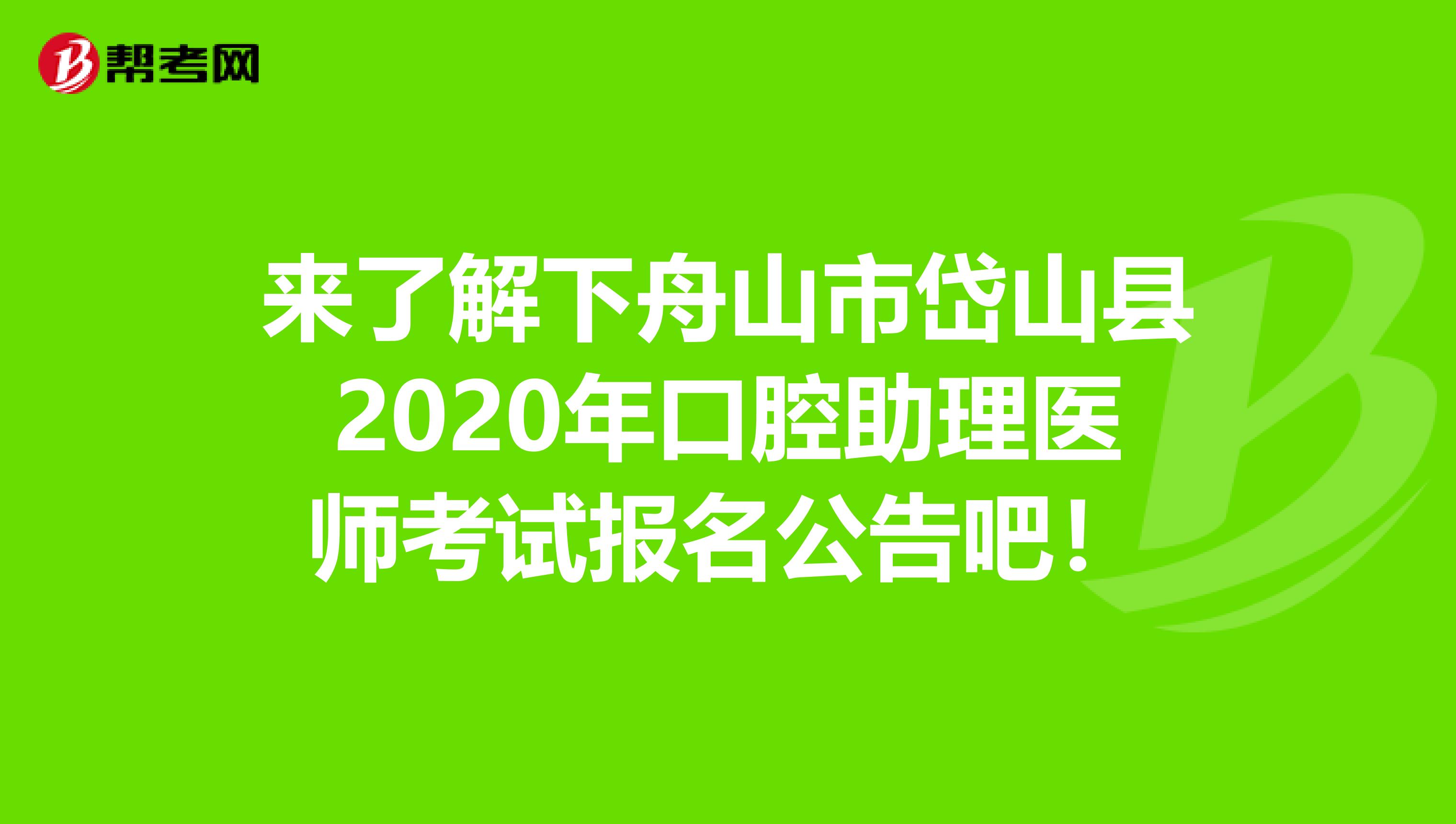 来了解下舟山市岱山县2020年口腔助理医师考试报名公告吧！