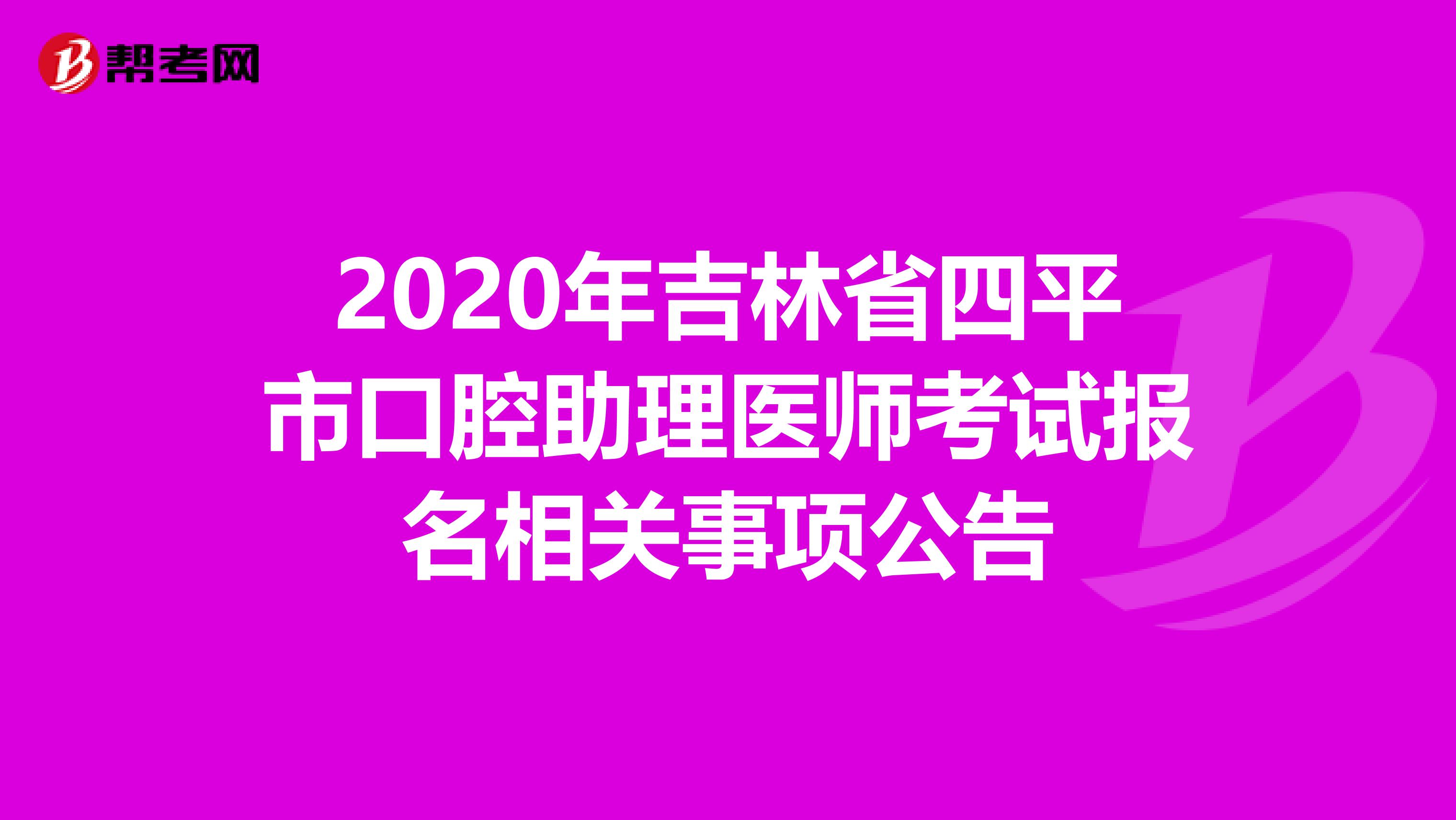 2020年吉林省四平市口腔助理医师考试报名相关事项公告