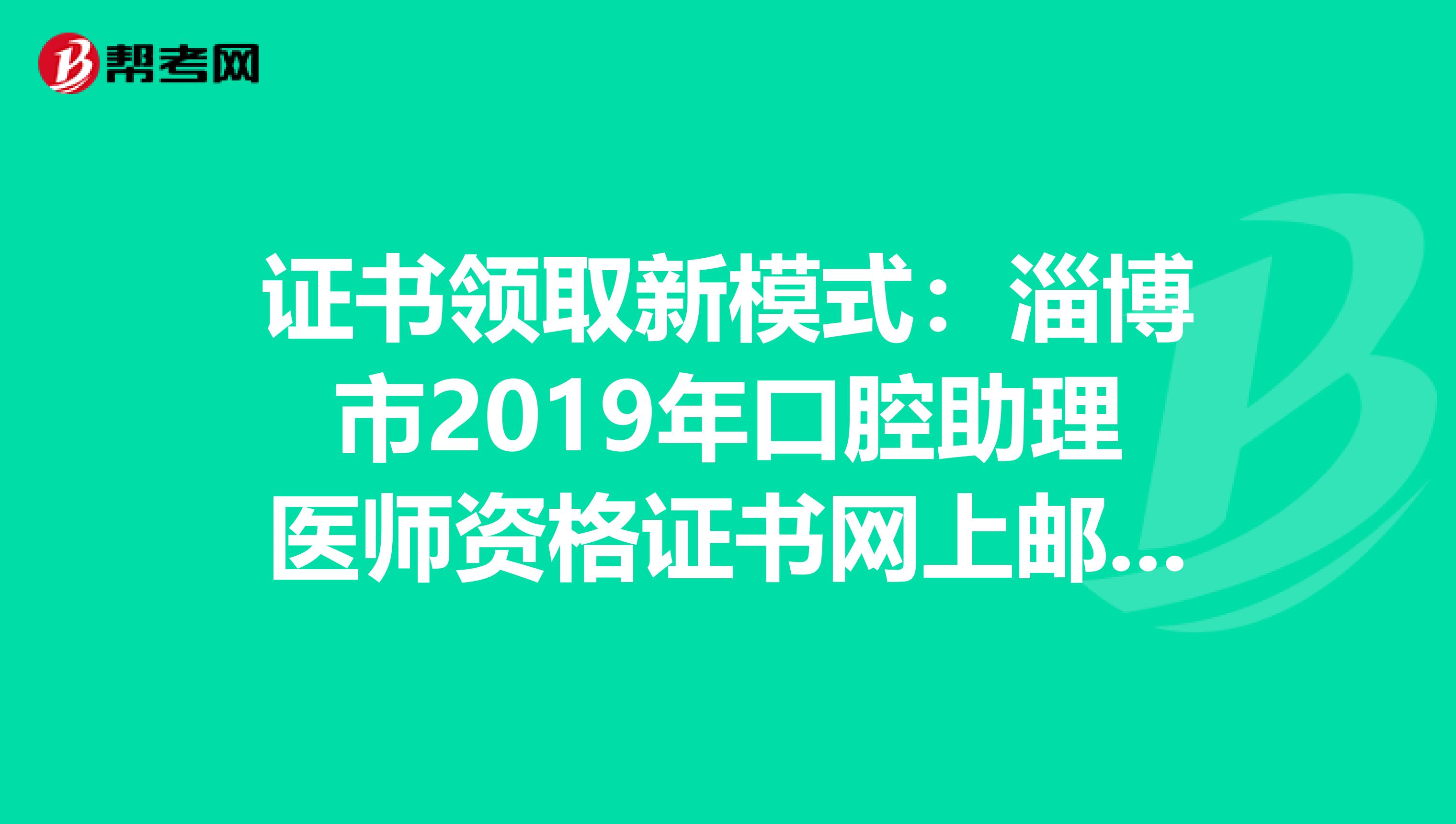 证书领取新模式：淄博市2019年口腔助理医师资格证书网上邮寄领取