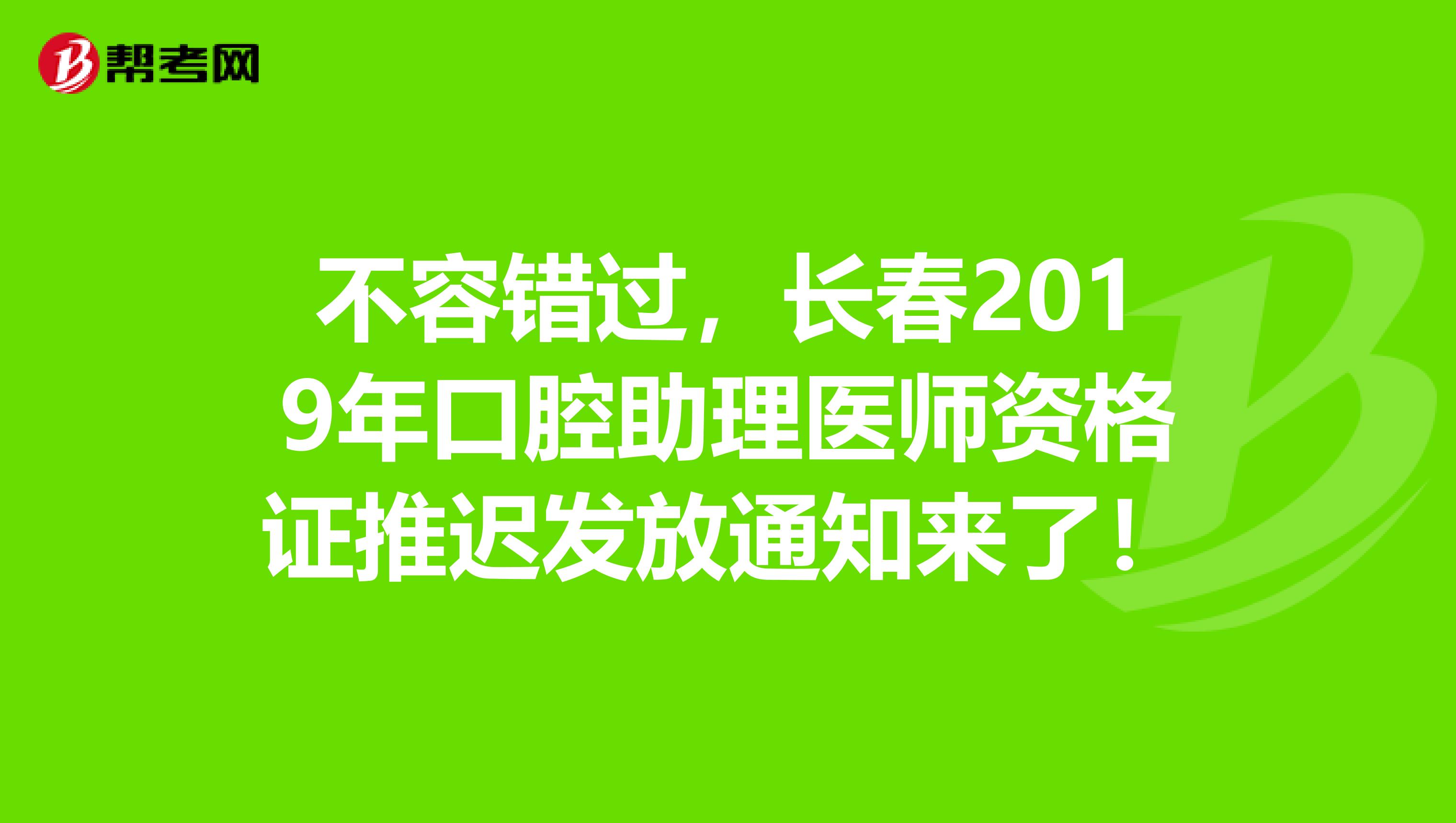 不容错过，长春2019年口腔助理医师资格证推迟发放通知来了！
