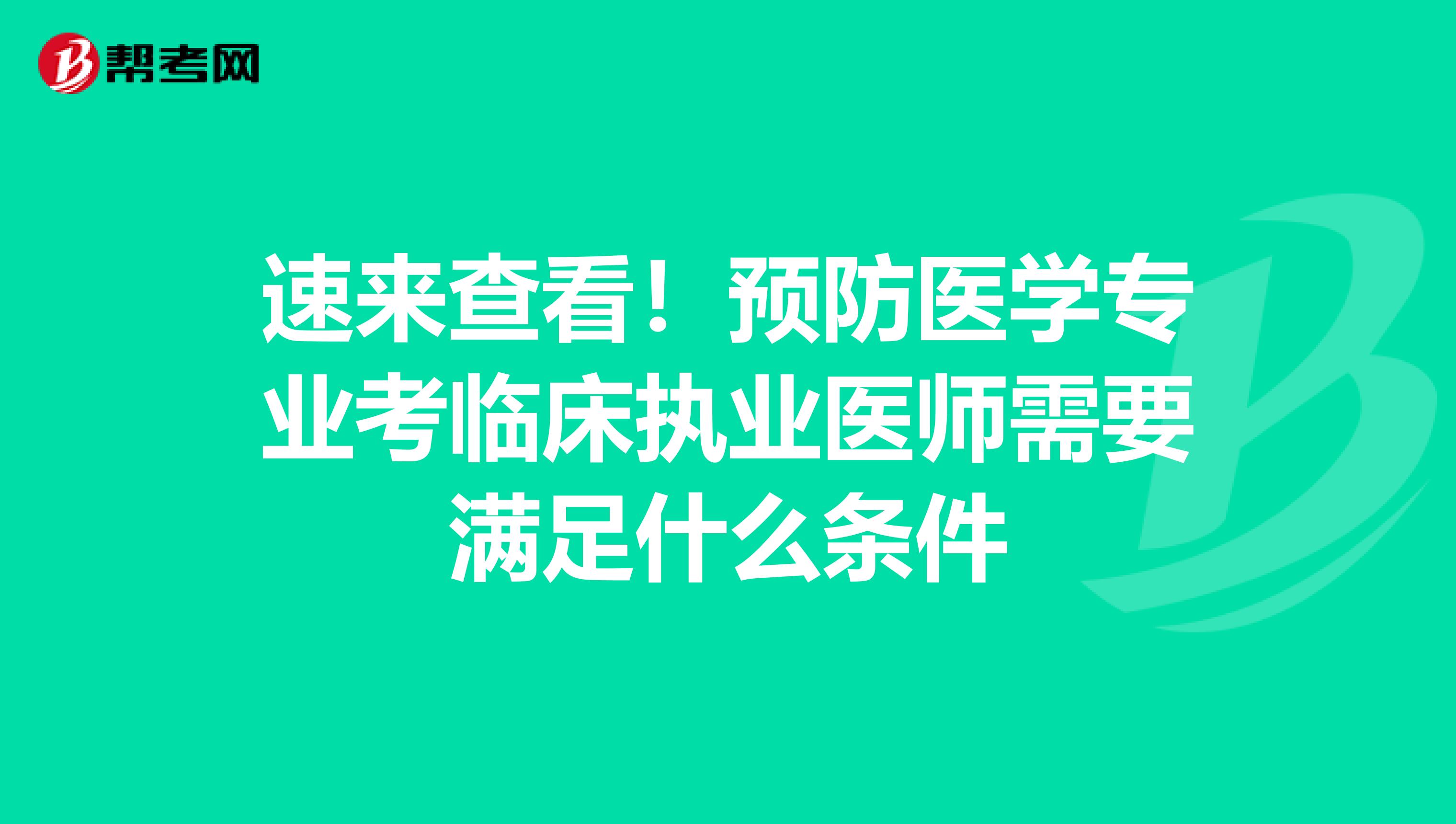 速来查看！预防医学专业考临床执业医师需要满足什么条件