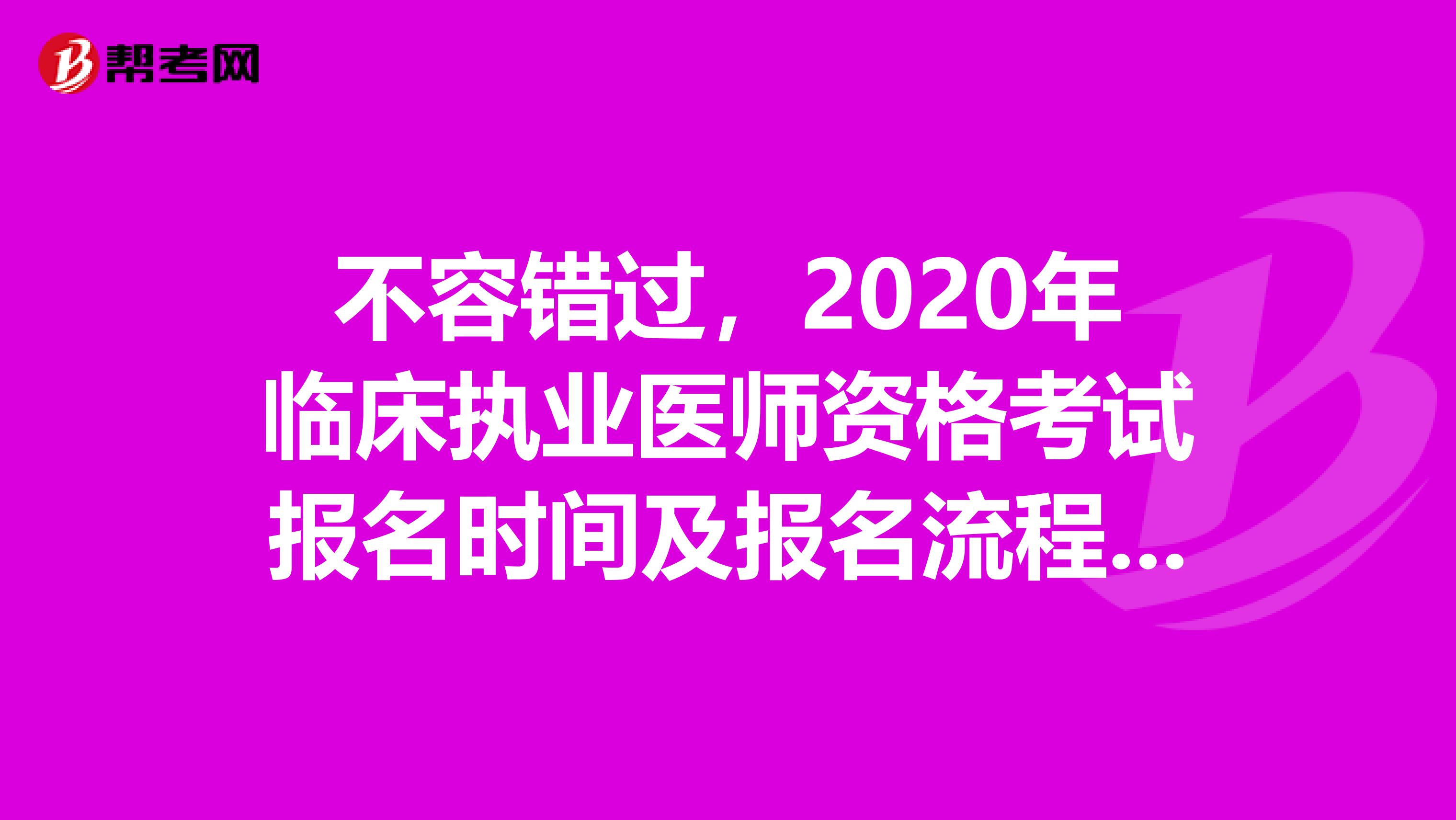 不容错过，2020年临床执业医师资格考试报名时间及报名流程详解！
