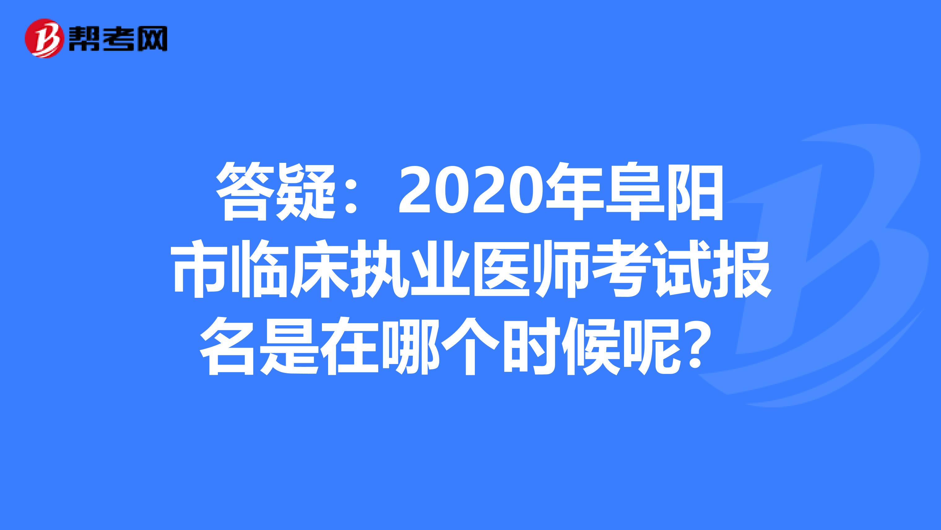 答疑：2020年阜阳市临床执业医师考试报名是在哪个时候呢？