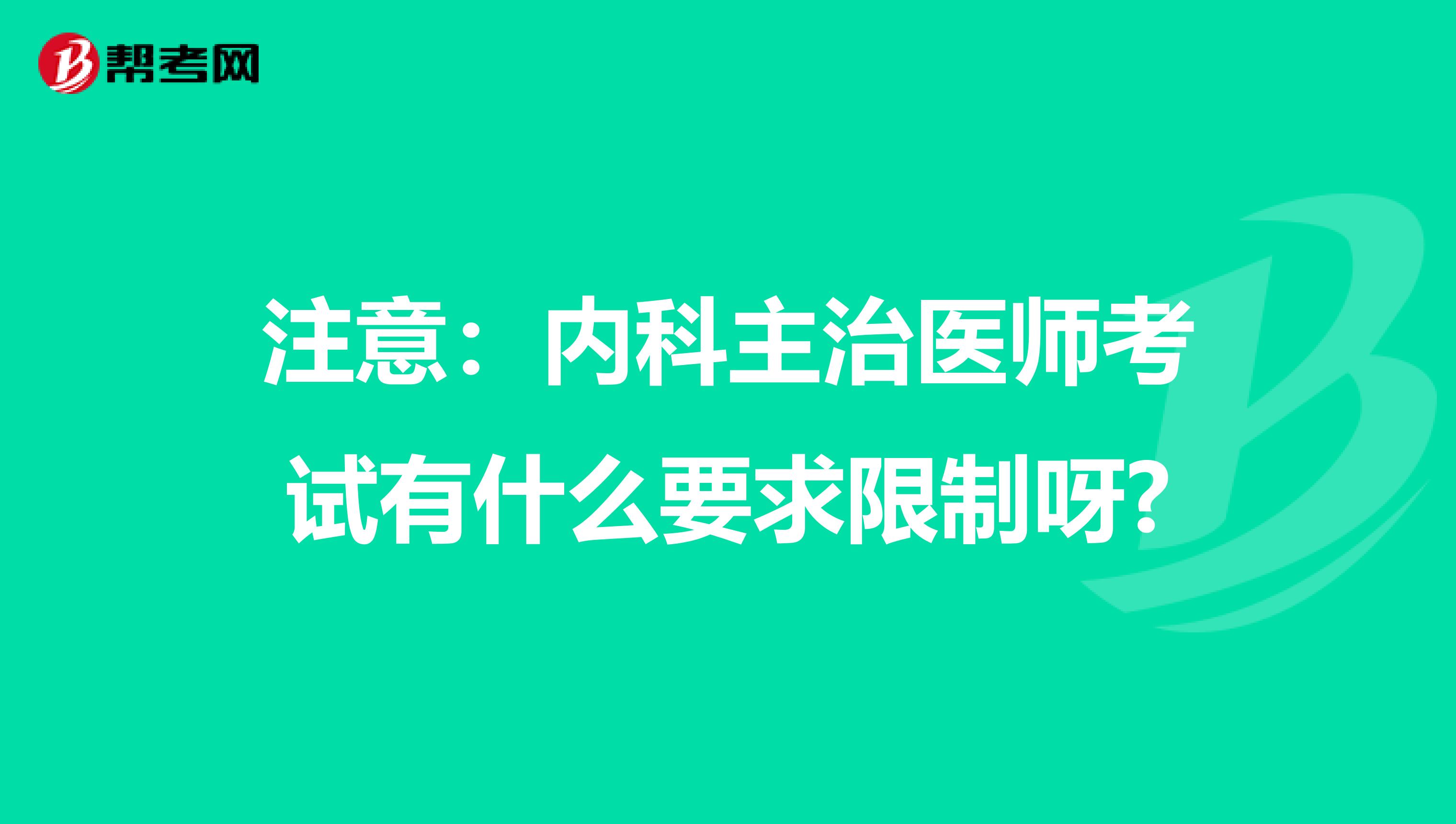 注意：内科主治医师考试有什么要求限制呀?