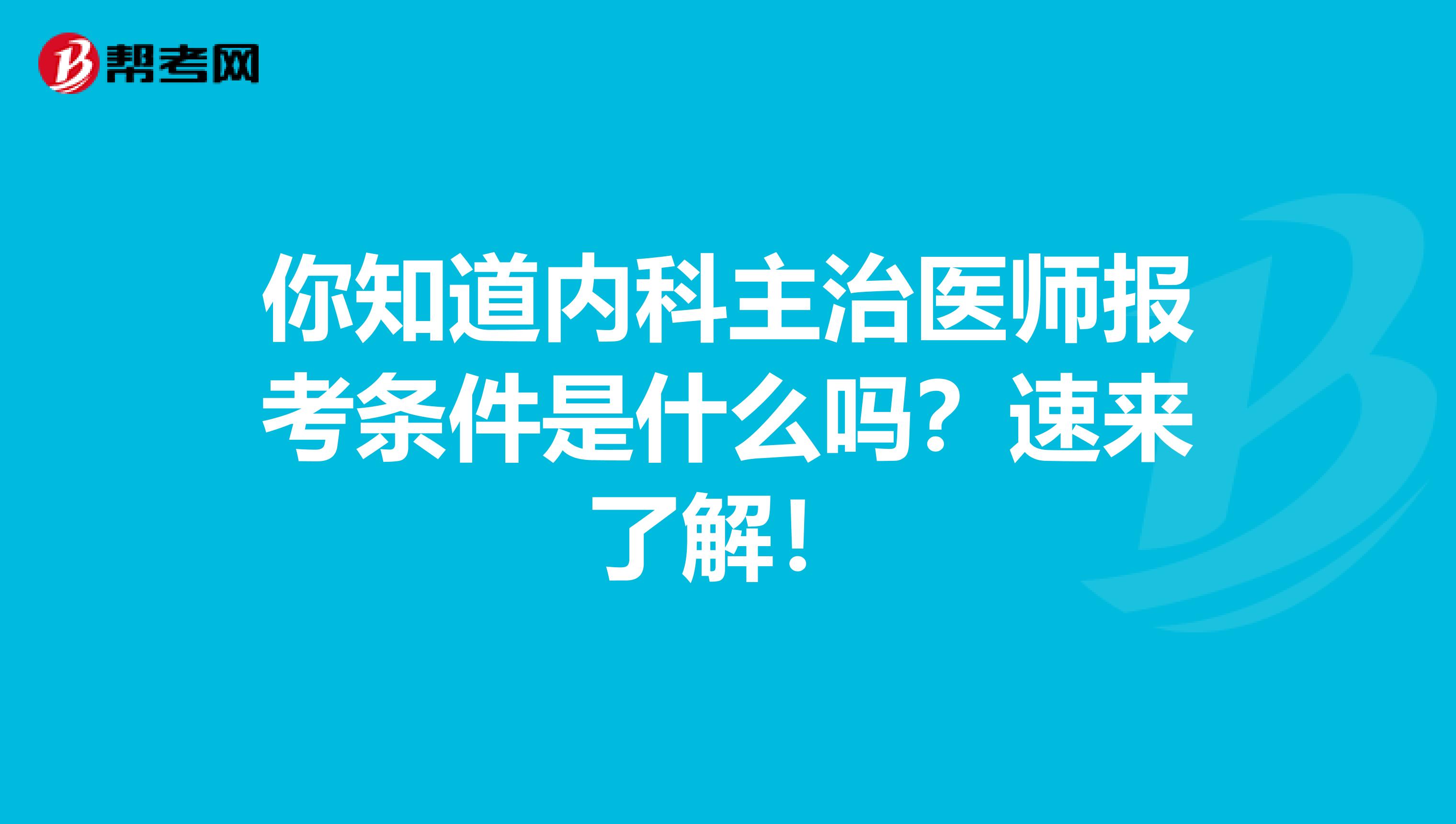 你知道内科主治医师报考条件是什么吗？速来了解！